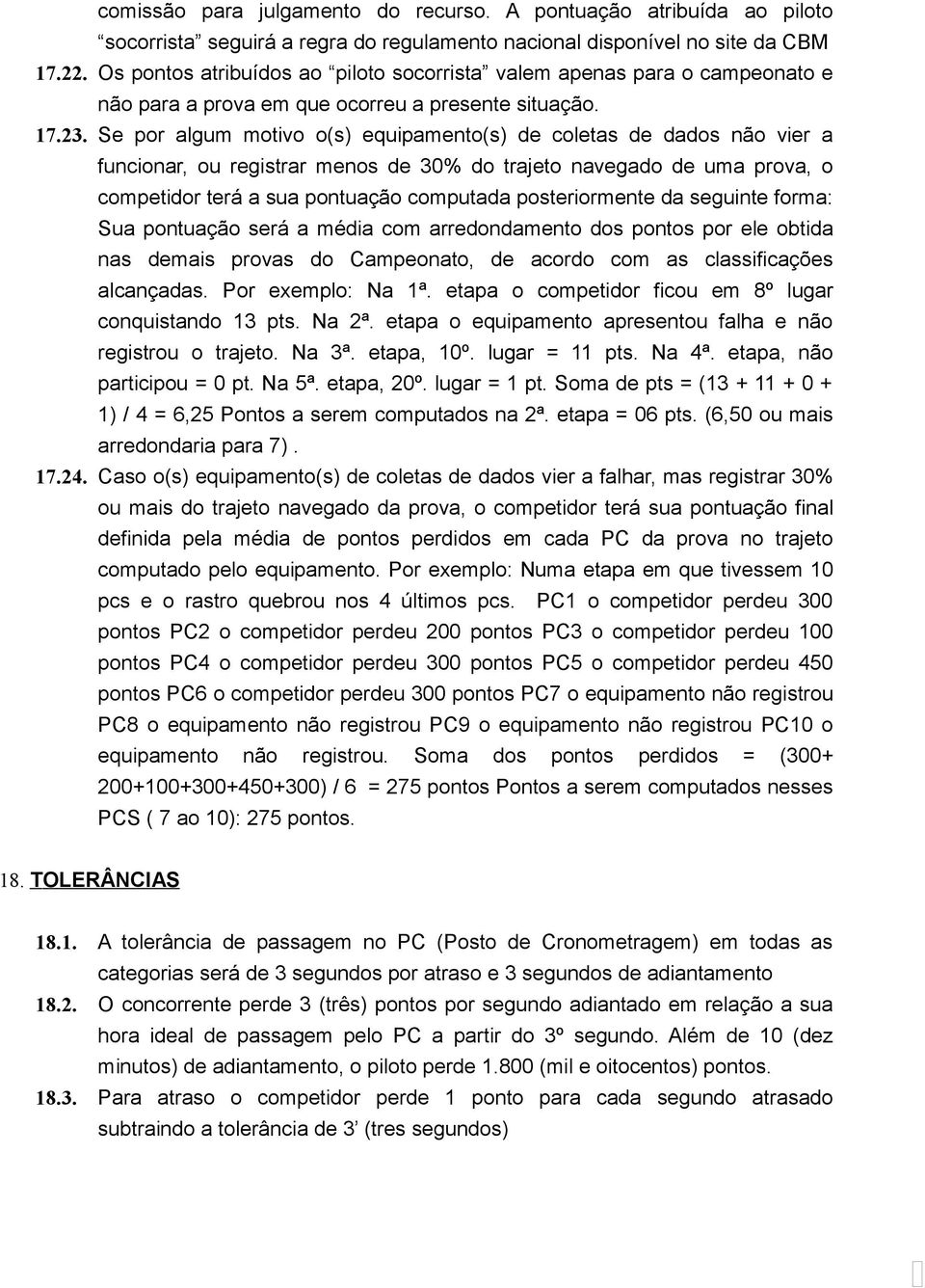 Se por algum motivo o(s) equipamento(s) de coletas de dados não vier a funcionar, ou registrar menos de 30% do trajeto navegado de uma prova, o competidor terá a sua pontuação computada