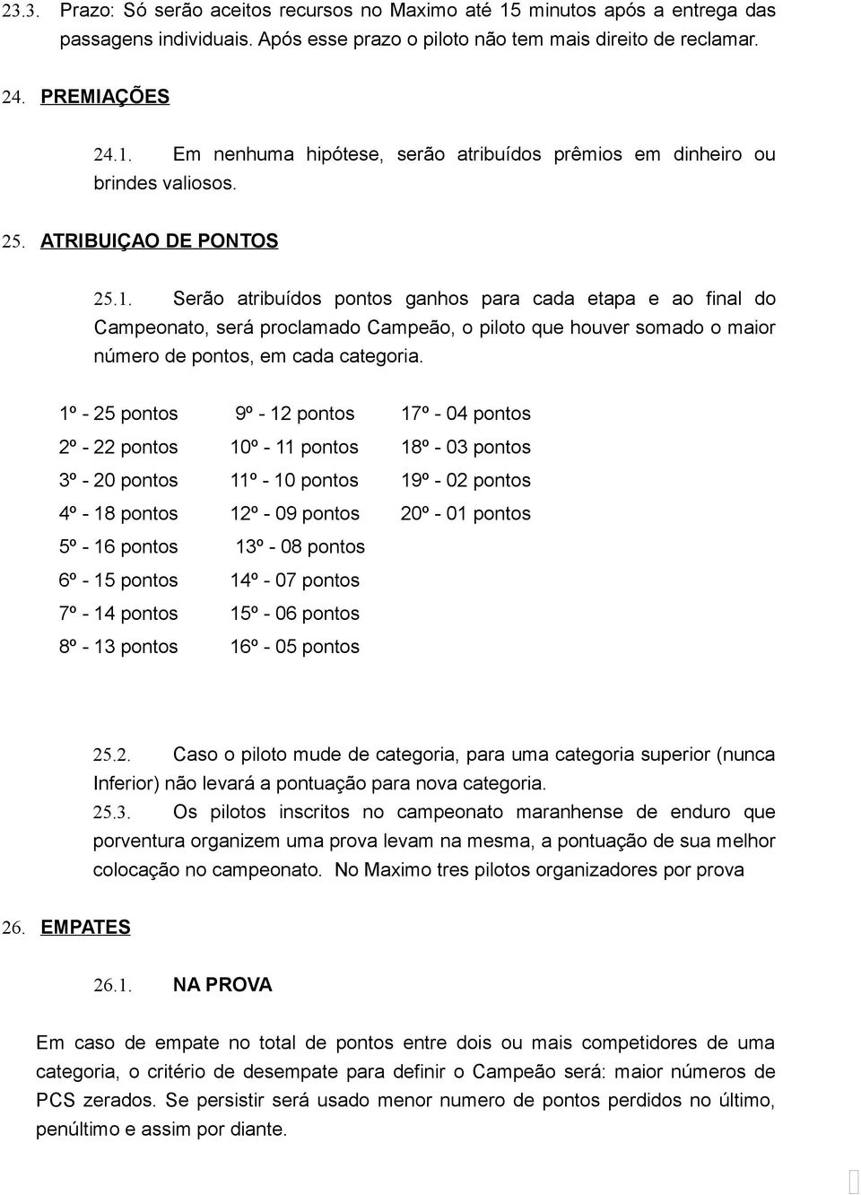 1º - 25 pontos 9º - 12 pontos 17º - 04 pontos 2º - 22 pontos 10º - 11 pontos 18º - 03 pontos 3º - 20 pontos 11º - 10 pontos 19º - 02 pontos 4º - 18 pontos 12º - 09 pontos 20º - 01 pontos 5º - 16