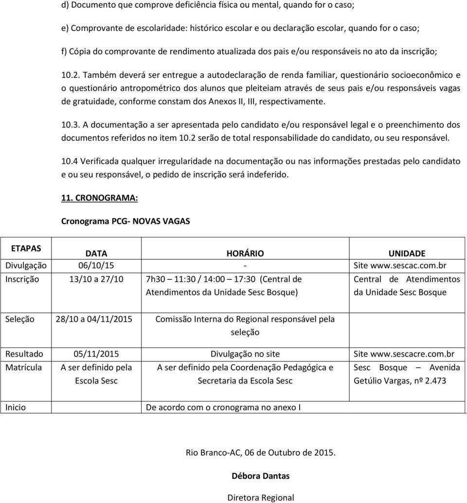 Também deverá ser entregue a autodeclaração de renda familiar, questionário socioeconômico e o questionário antropométrico dos alunos que pleiteiam através de seus pais e/ou responsáveis vagas de