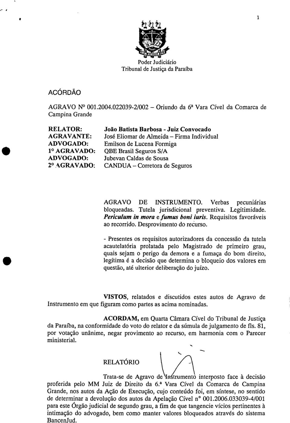 Formiga 1 AGRAVADO: QBE Brasil Seguros S/A ADVOGADO: Jubevan Caldas de Sousa 2 AGRAVADO: CANDUA Corretora de Seguros AGRAVO DE INSTRUMENTO. Verbas pecuniárias bloqueadas.