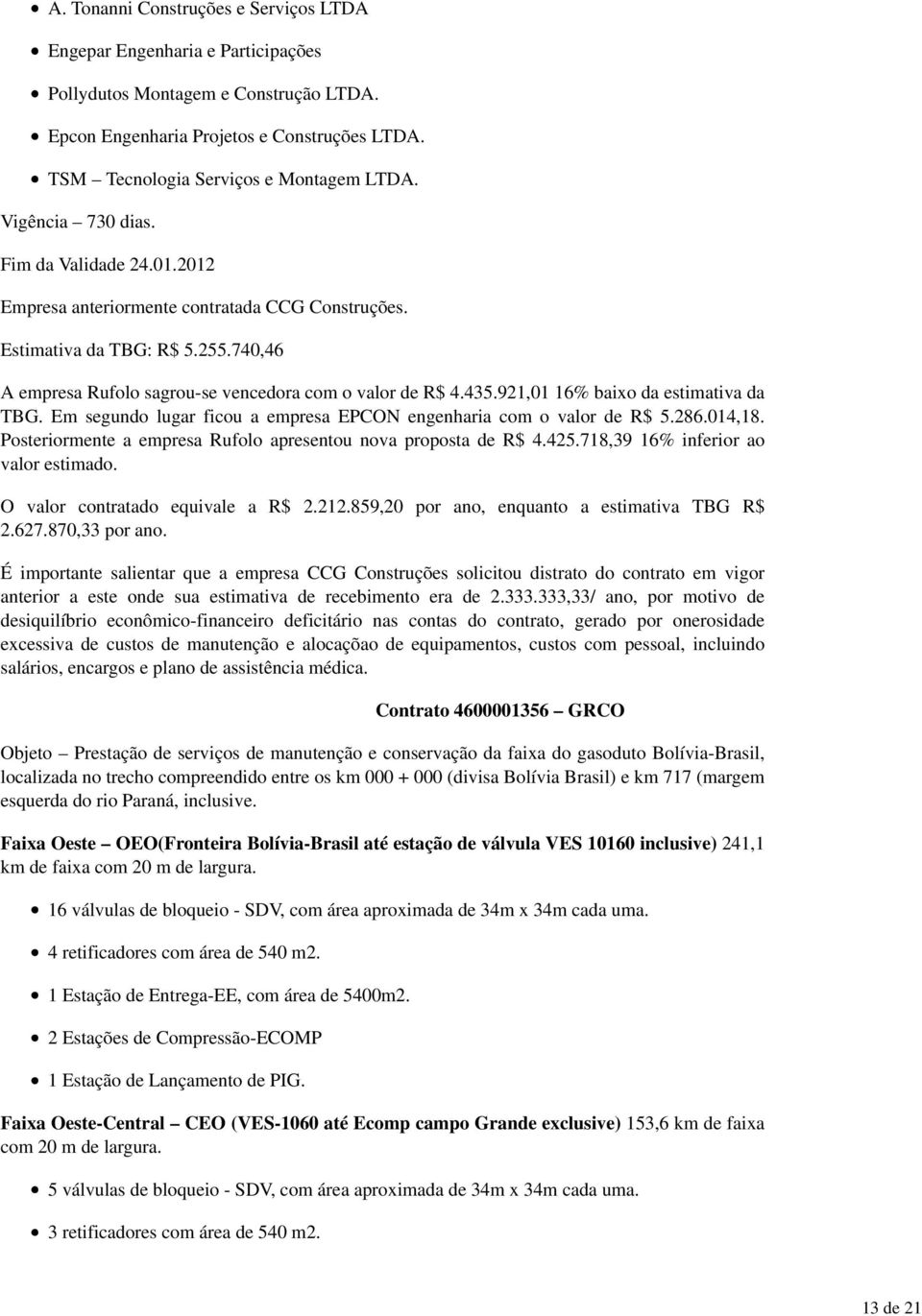 921,01 16% baixo da estimativa da TBG. Em segundo lugar ficou a empresa EPCON engenharia com o valor de R$ 5.286.014,18. Posteriormente a empresa Rufolo apresentou nova proposta de R$ 4.425.