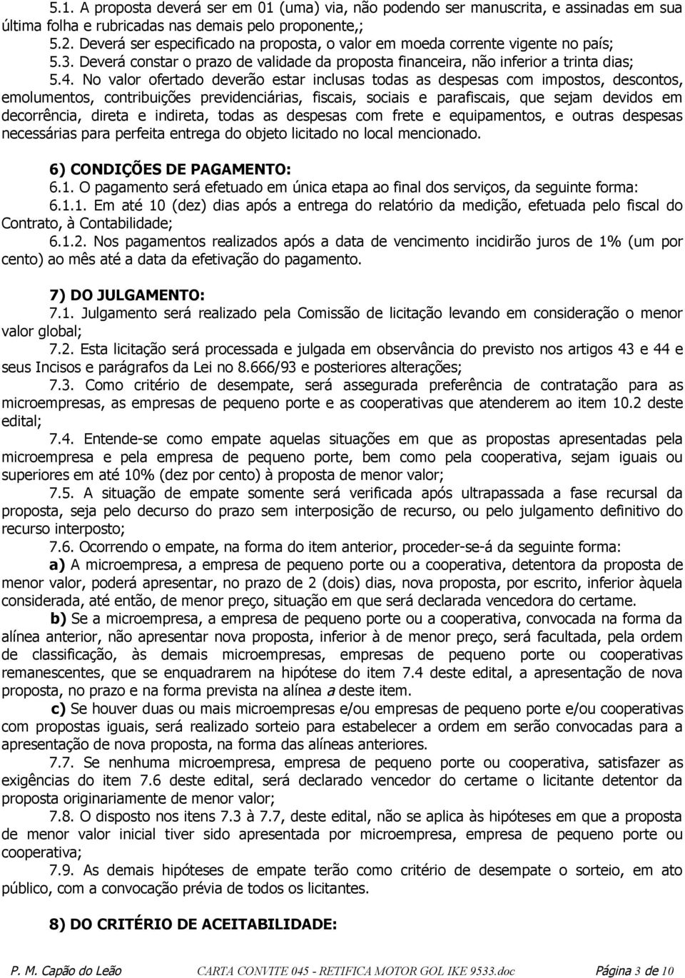 No valor ofertado deverão estar inclusas todas as despesas com impostos, descontos, emolumentos, contribuições previdenciárias, fiscais, sociais e parafiscais, que sejam devidos em decorrência,