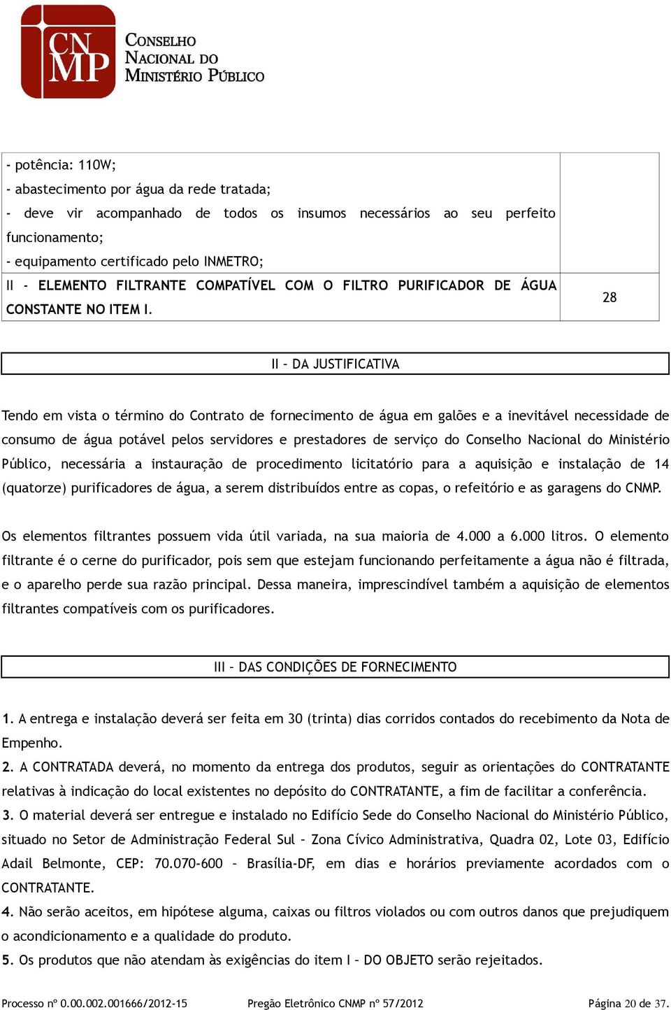 28 II DA JUSTIFICATIVA Tendo em vista o término do Contrato de fornecimento de água em galões e a inevitável necessidade de consumo de água potável pelos servidores e prestadores de serviço do