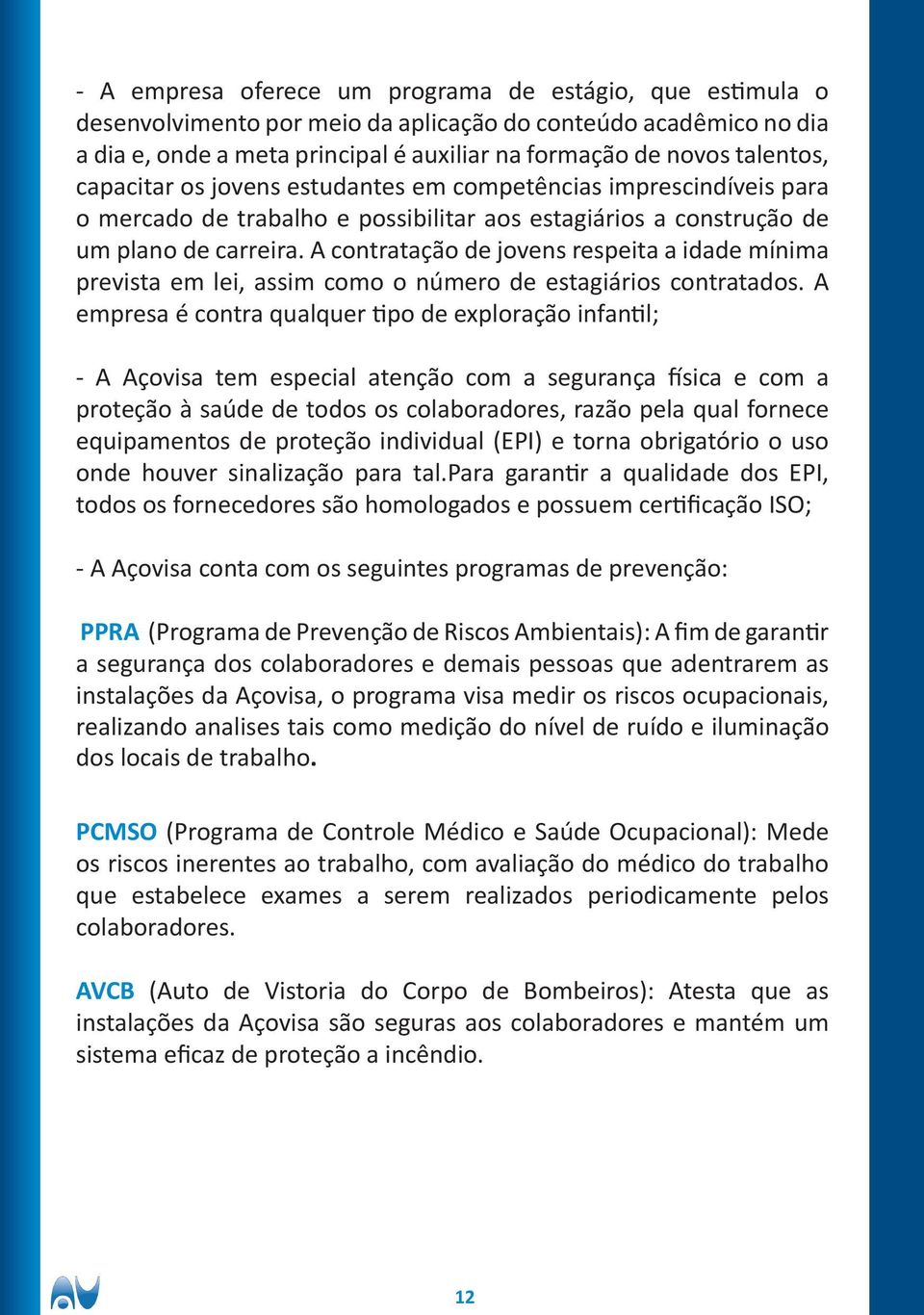 A contratação de jovens respeita a idade mínima prevista em lei, assim como o número de estagiários contratados.