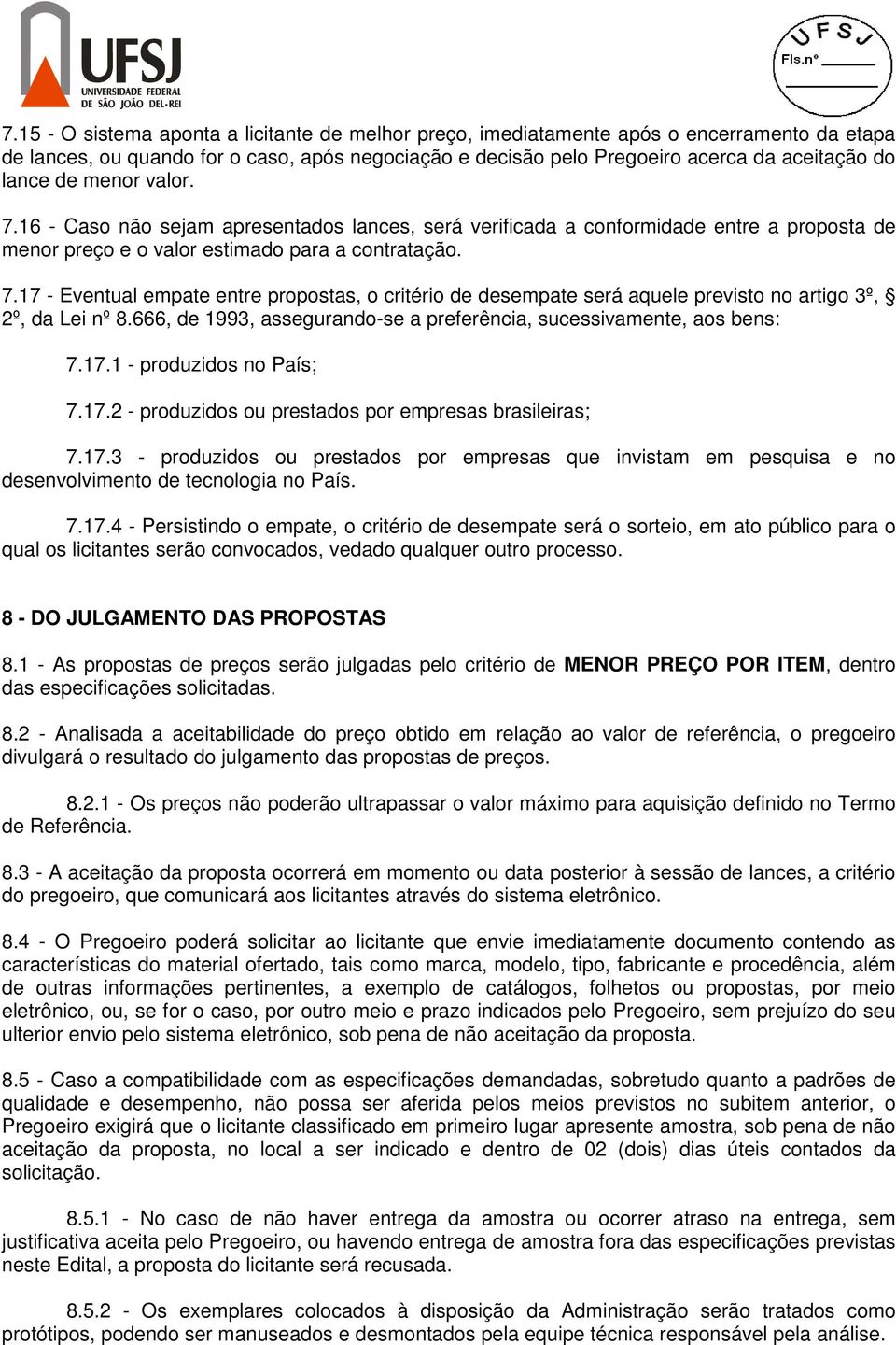 666, de 1993, assegurando-se a preferência, sucessivamente, aos bens: 7.17.1 - produzidos no País; 7.17.2 - produzidos ou prestados por empresas brasileiras; 7.17.3 - produzidos ou prestados por empresas que invistam em pesquisa e no desenvolvimento de tecnologia no País.