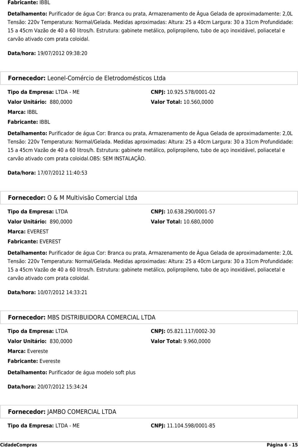 Estrutura: gabinete metálico, polipropileno, tubo de aço inoxidável, poliacetal e carvão ativado com prata coloidal.