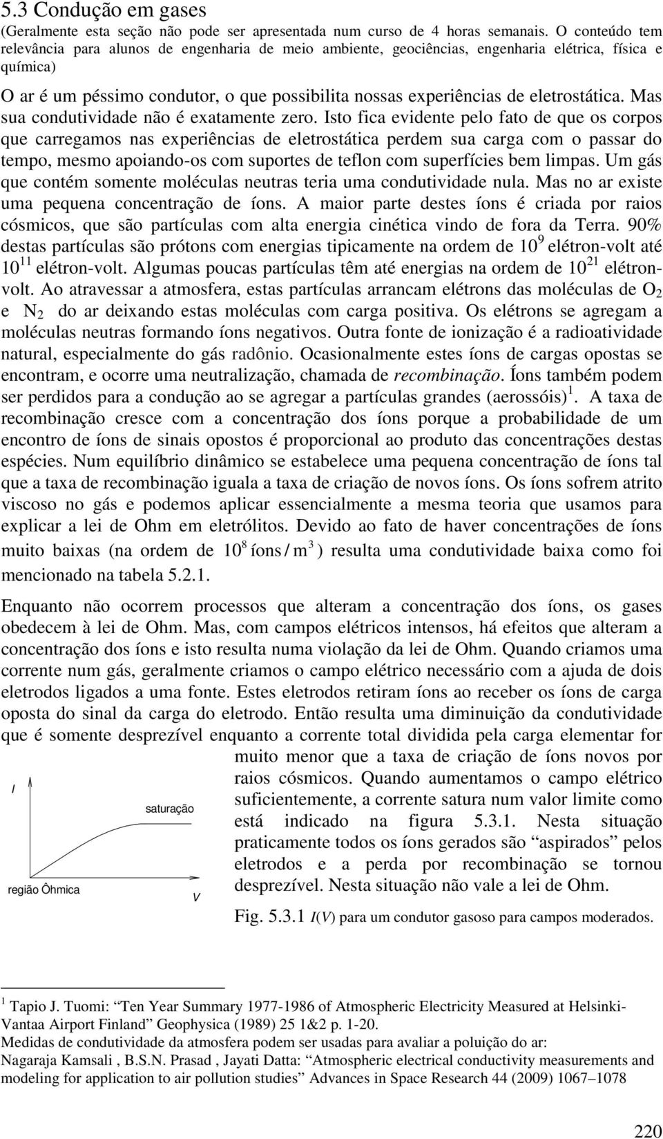 eletrostática. Mas sua condutividade não é exatamente zero.