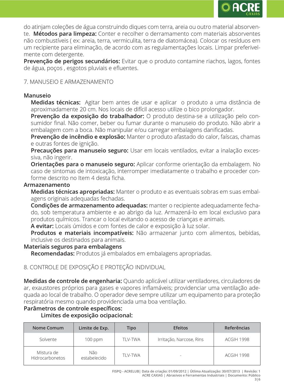 Colocar os resíduos em um recipiente para eliminação, de acordo com as regulamentações locais. Limpar preferivelmente com detergente.