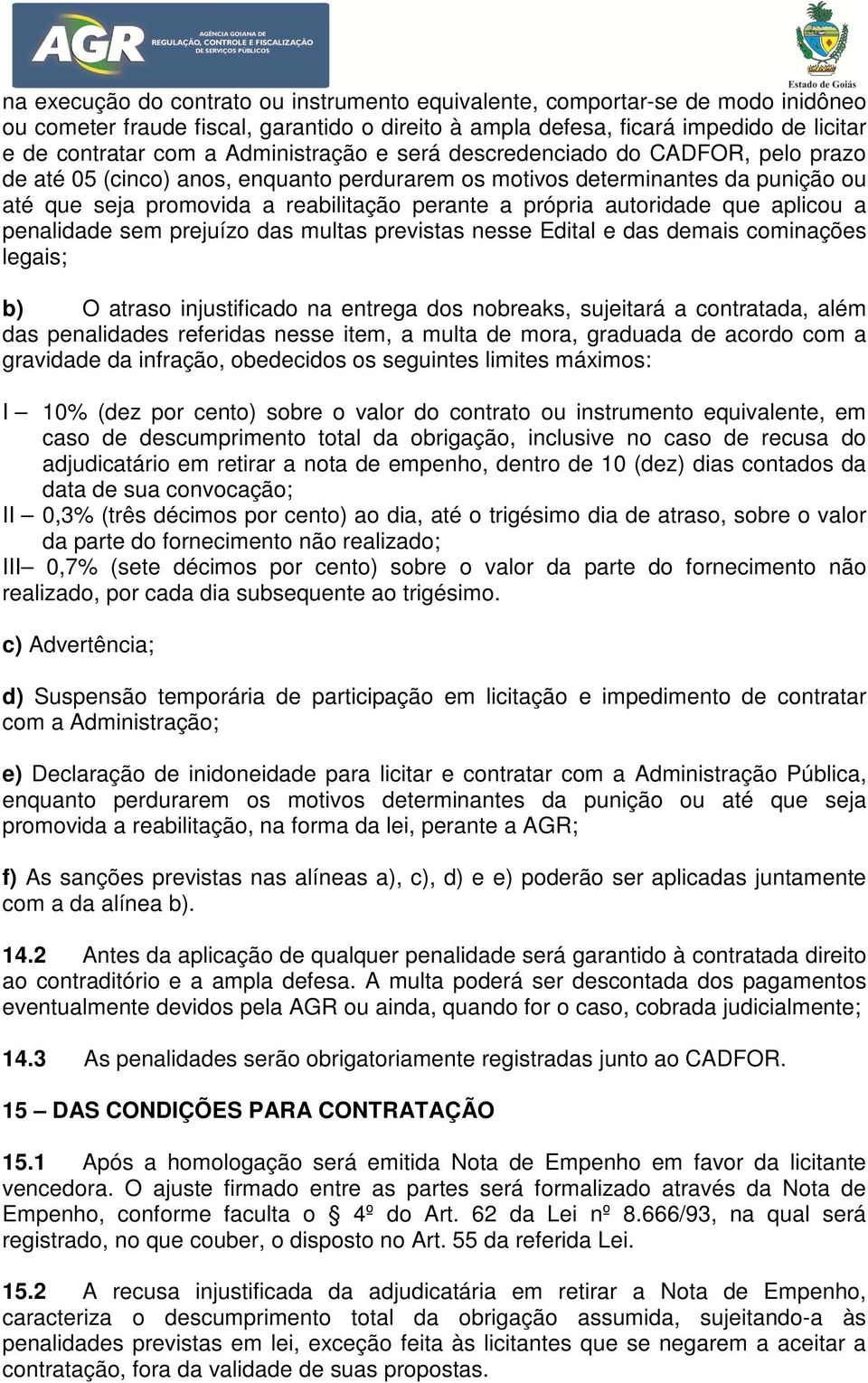 autoridade que aplicou a penalidade sem prejuízo das multas previstas nesse Edital e das demais cominações legais; b) O atraso injustificado na entrega dos nobreaks, sujeitará a contratada, além das