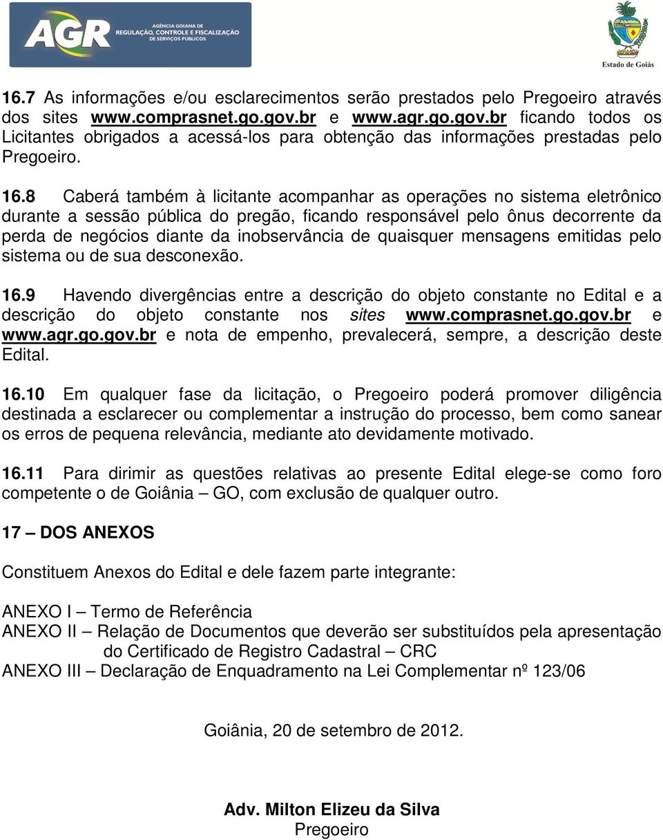 8 Caberá também à licitante acompanhar as operações no sistema eletrônico durante a sessão pública do pregão, ficando responsável pelo ônus decorrente da perda de negócios diante da inobservância de