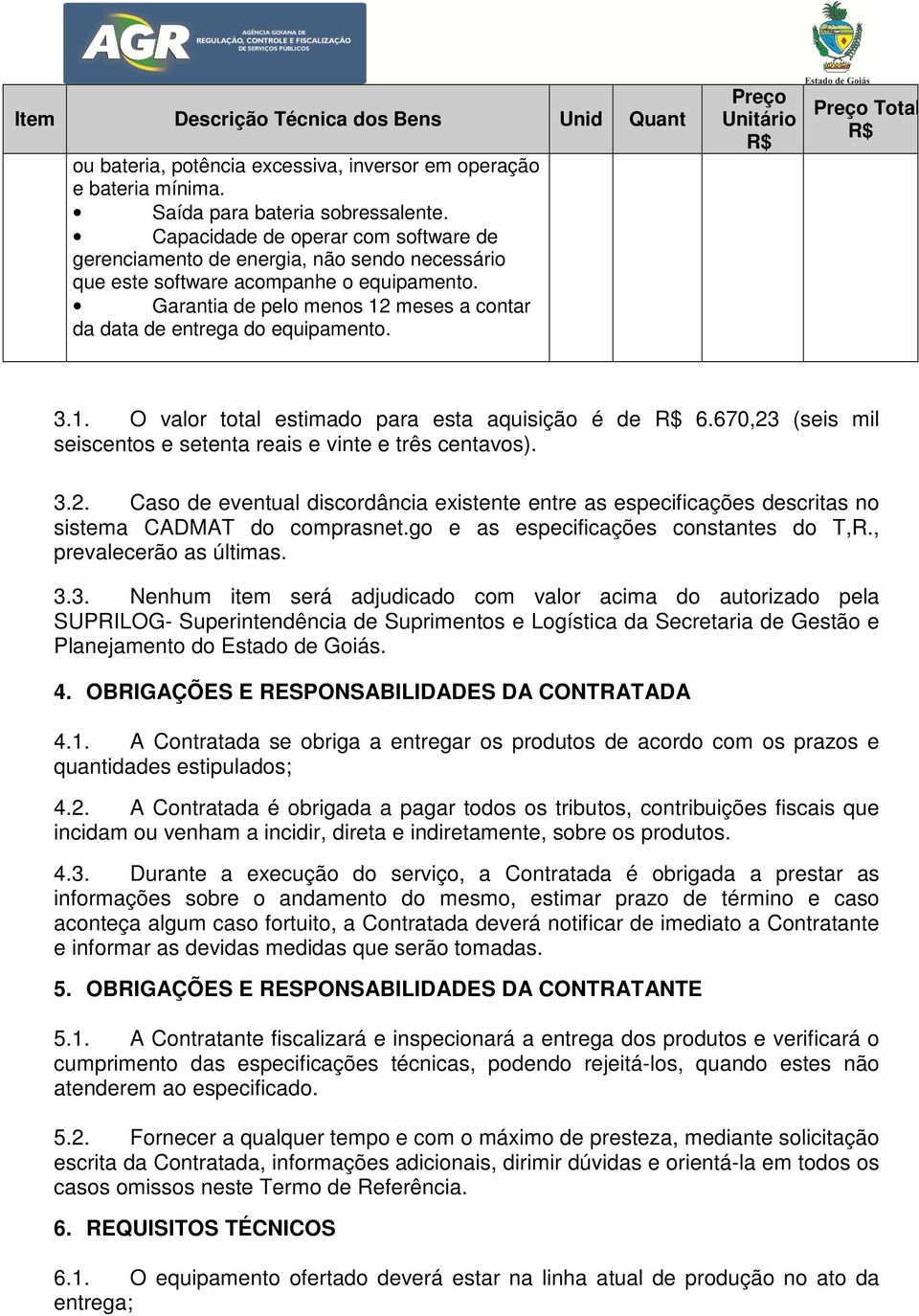 Garantia de pelo menos 12 meses a contar da data de entrega do equipamento. Preço Unitário R$ Preço Total R$ 3.1. O valor total estimado para esta aquisição é de R$ 6.