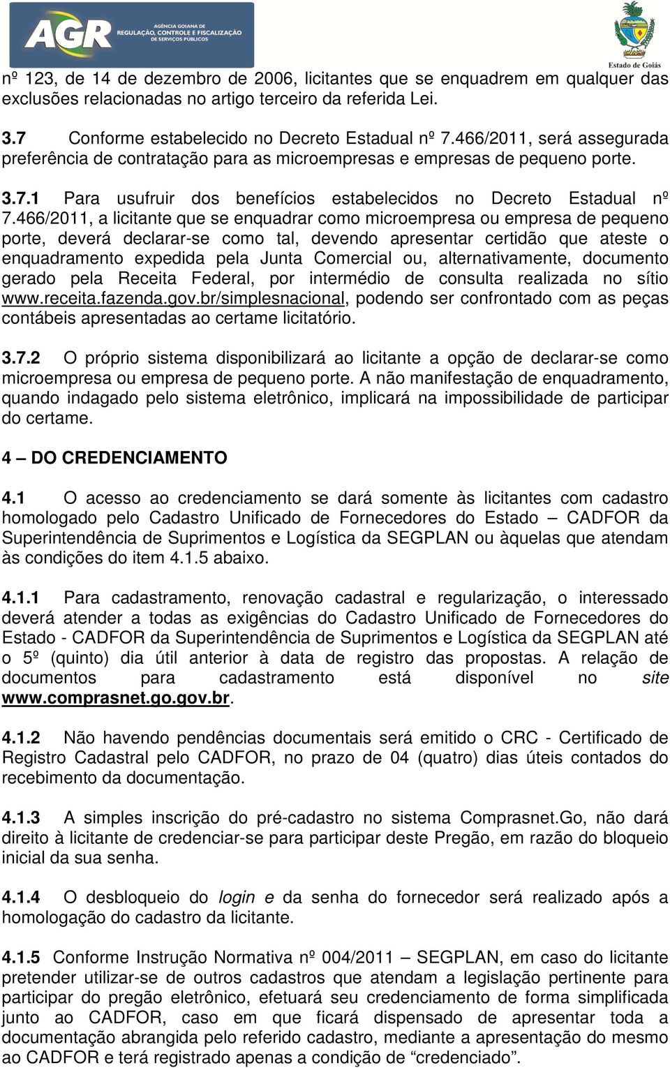 466/2011, a licitante que se enquadrar como microempresa ou empresa de pequeno porte, deverá declarar-se como tal, devendo apresentar certidão que ateste o enquadramento expedida pela Junta Comercial