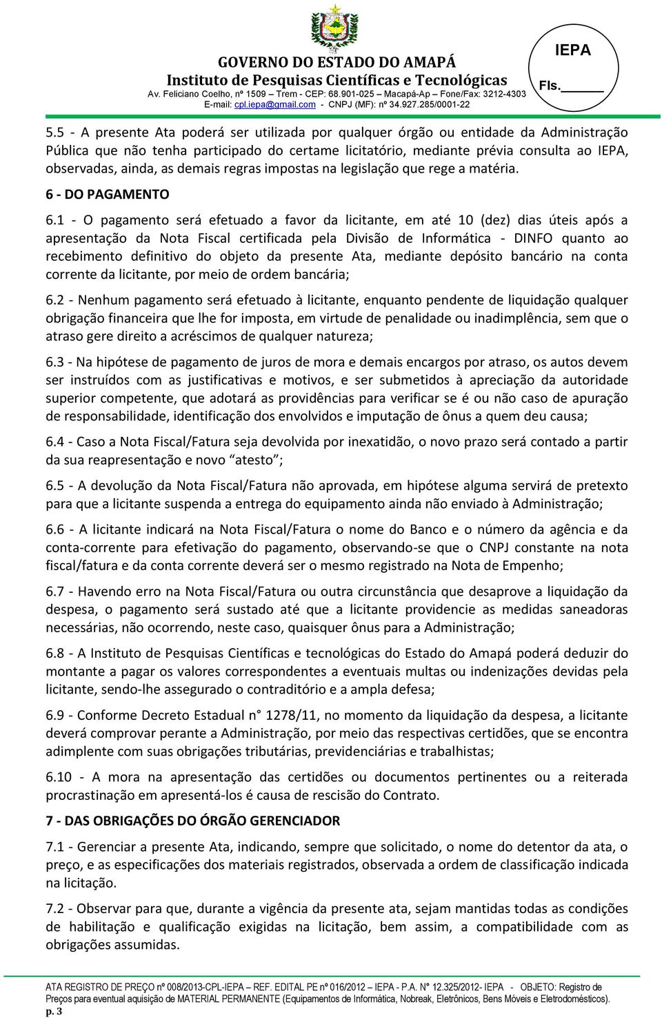 1 - O pagamento será efetuado a favor da licitante, em até 10 (dez) dias úteis após a apresentação da Nota Fiscal certificada pela Divisão de Informática - DINFO quanto ao recebimento definitivo do