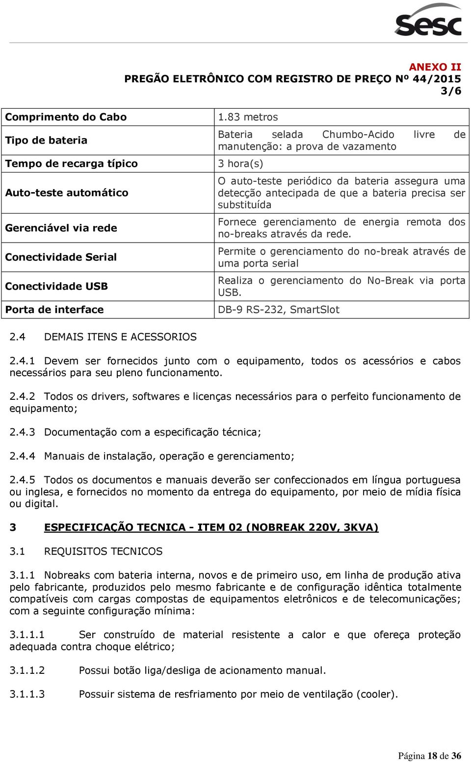 Fornece gerenciamento de energia remota dos no-breaks através da rede. Permite o gerenciamento do no-break através de uma porta serial Realiza o gerenciamento do No-Break via porta USB.