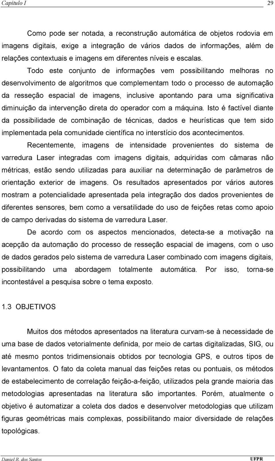 Todo este conjunto de informações vem possibilitando melhoras no desenvolvimento de algoritmos que complementam todo o processo de automação da resseção espacial de imagens, inclusive apontando para