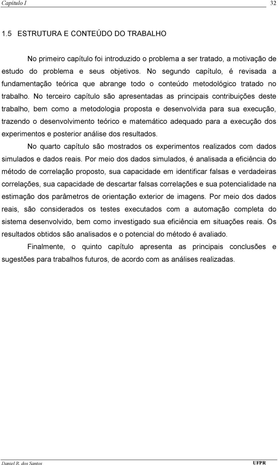 No terceiro capítulo são apresentadas as principais contribuições deste trabalho, bem como a metodologia proposta e desenvolvida para sua execução, trazendo o desenvolvimento teórico e matemático