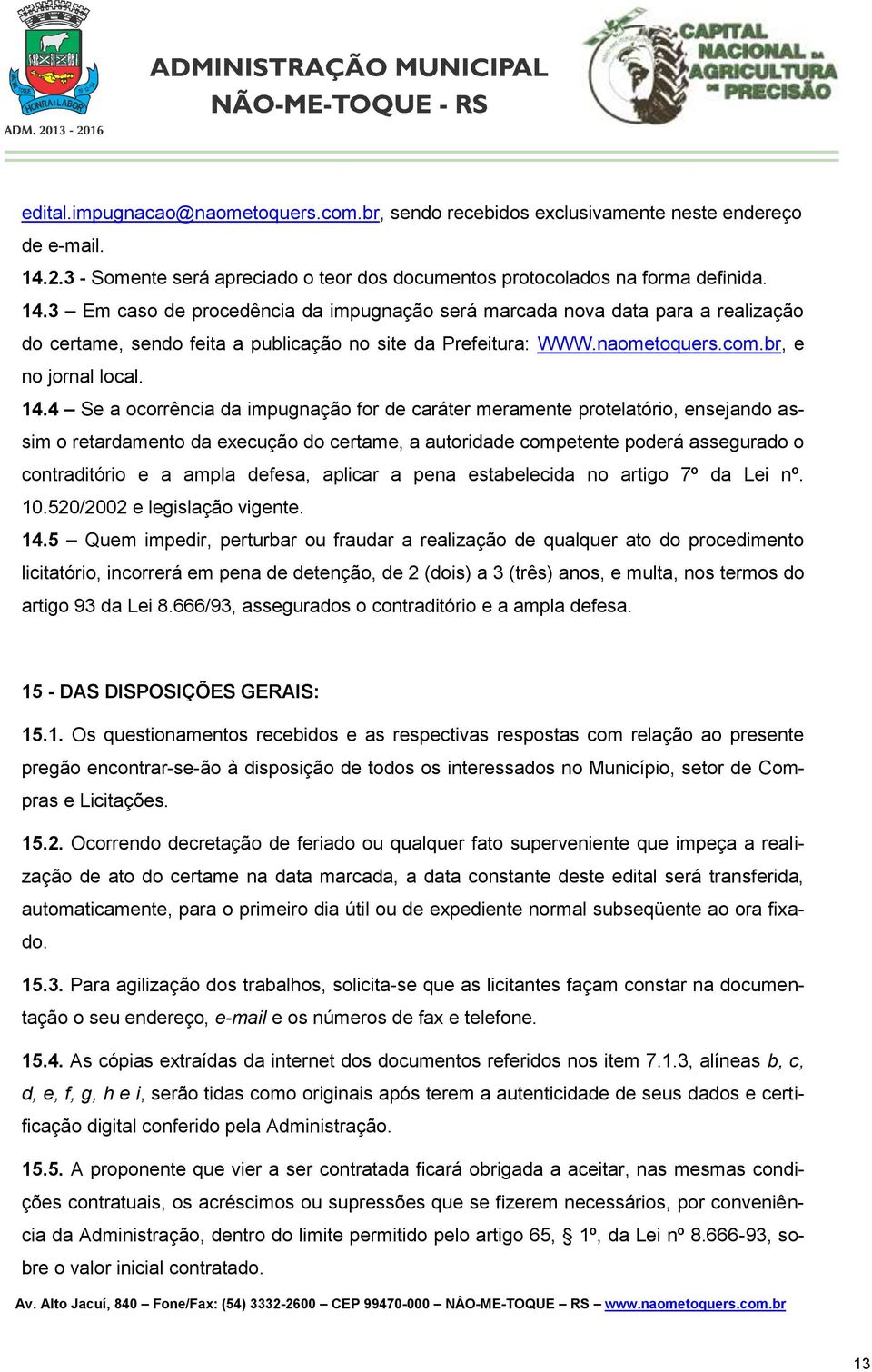 3 Em caso de procedência da impugnação será marcada nova data para a realização do certame, sendo feita a publicação no site da Prefeitura: WWW.naometoquers.com.br, e no jornal local. 14.