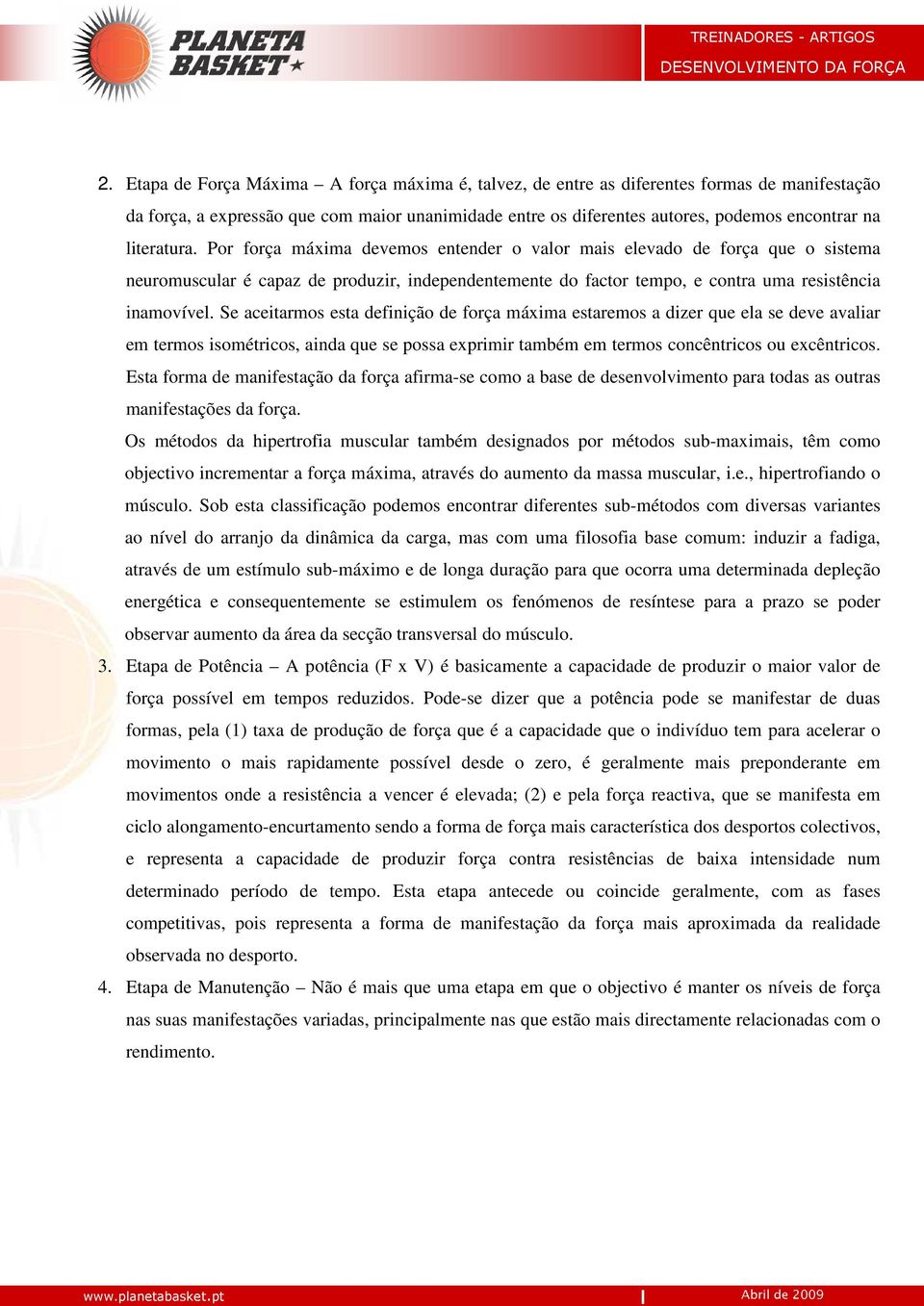 Se aceitarmos esta definição de força máxima estaremos a dizer que ela se deve avaliar em termos isométricos, ainda que se possa exprimir também em termos concêntricos ou excêntricos.