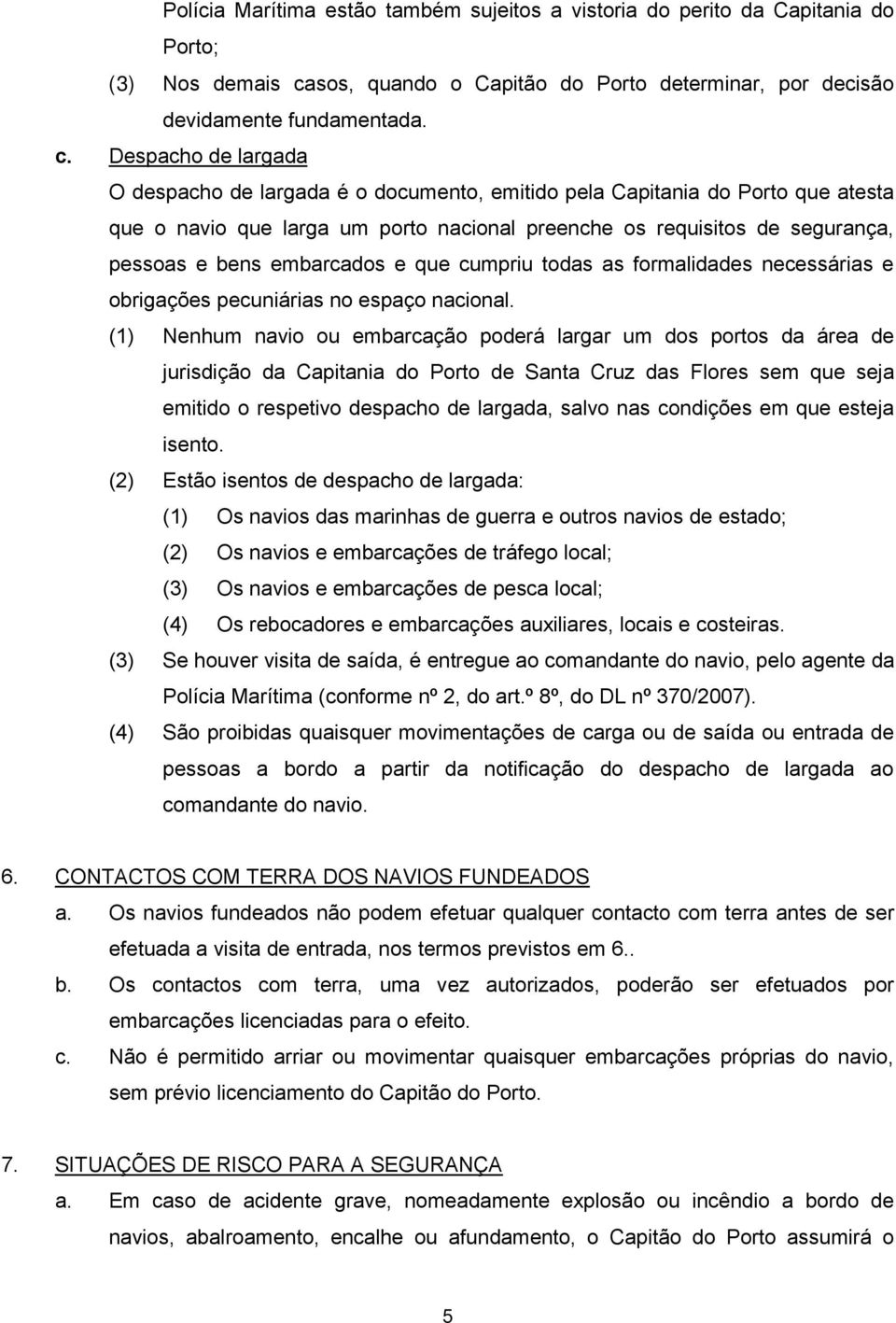 Despacho de largada O despacho de largada é o documento, emitido pela Capitania do Porto que atesta que o navio que larga um porto nacional preenche os requisitos de segurança, pessoas e bens