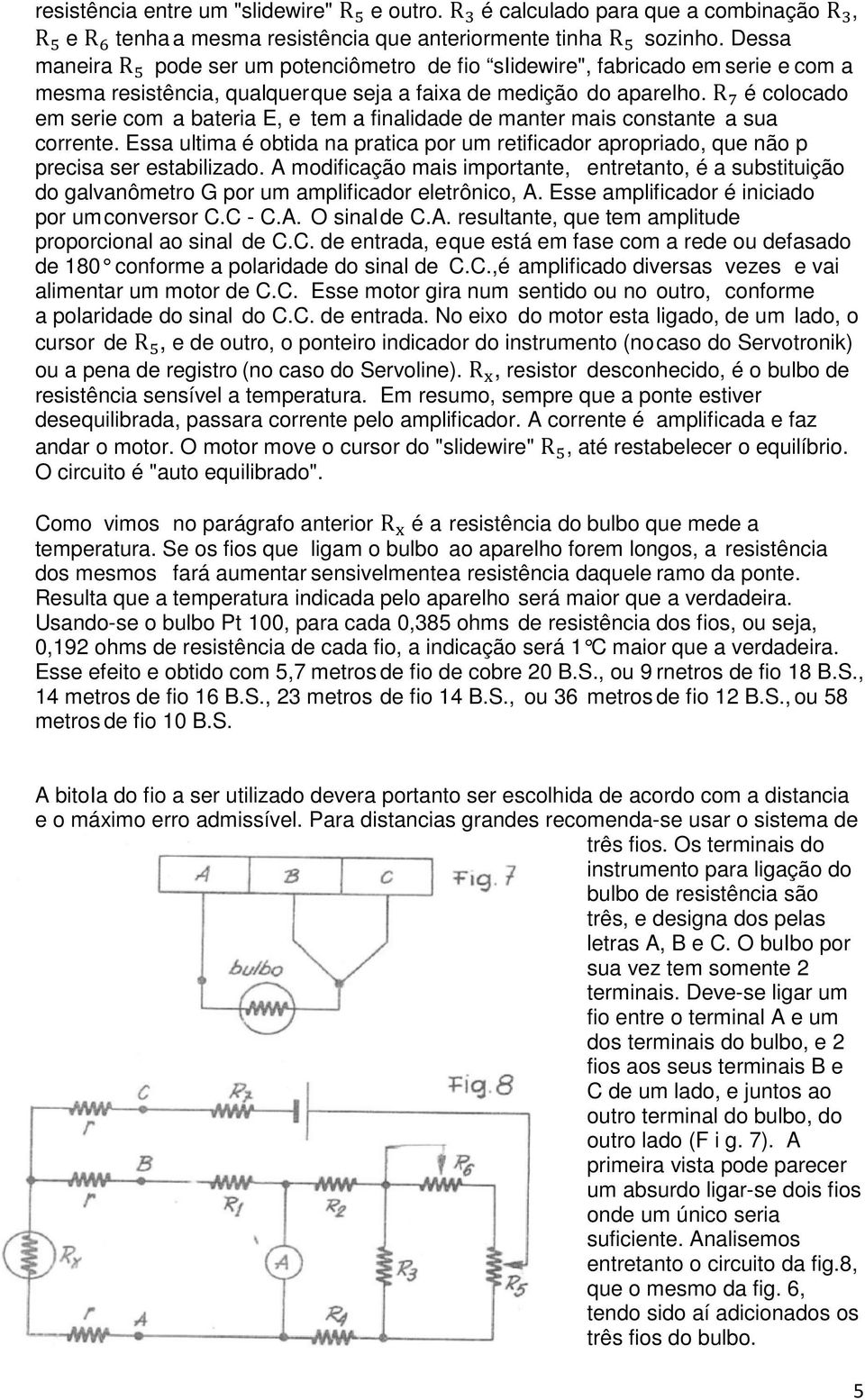 R é colocado em serie com a bateria E, e tem a finalidade de manter mais constante a sua corrente. Essa ultima é obtida na pratica por um retificador apropriado, que não p precisa ser estabilizado.