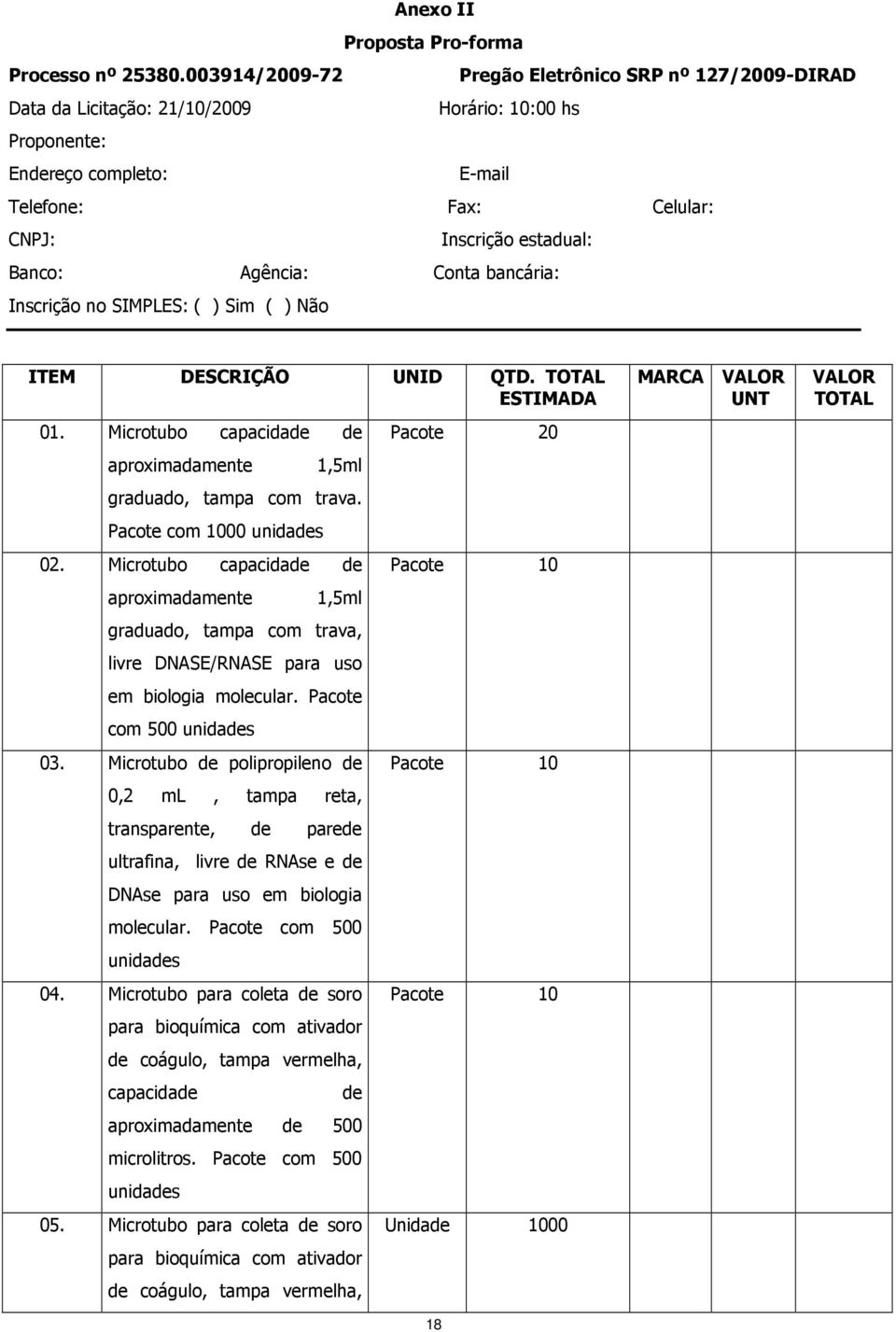 Agência: Conta bancária: Inscrição no SIMPLES: ( ) Sim ( ) Não ITEM DESCRIÇÃO UNID QTD. TOTAL ESTIMADA 01. Microtubo capacidade de aproximadamente 1,5ml graduado, tampa com trava.