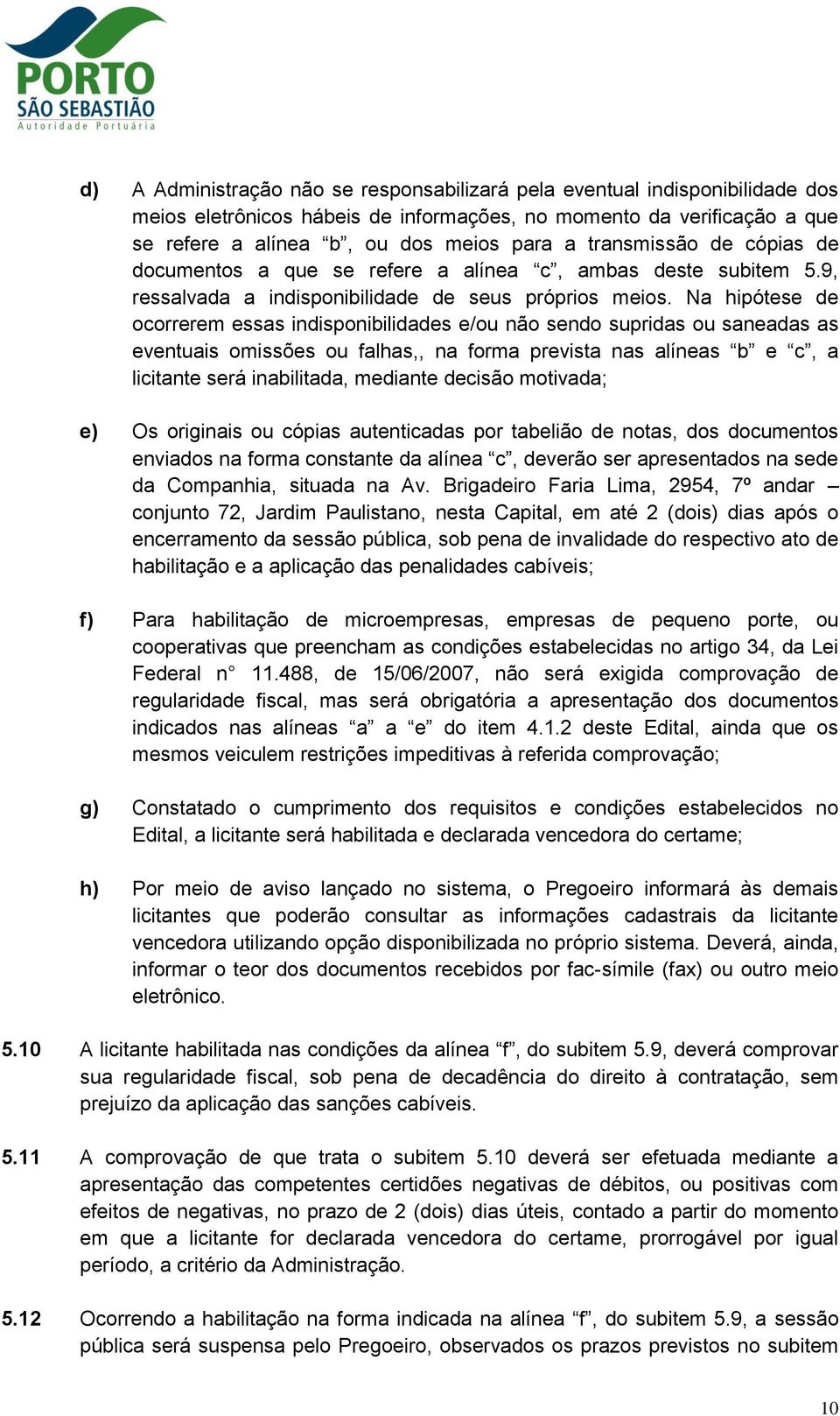 Na hipótese de ocorrerem essas indisponibilidades e/ou não sendo supridas ou saneadas as eventuais omissões ou falhas,, na forma prevista nas alíneas b e c, a licitante será inabilitada, mediante