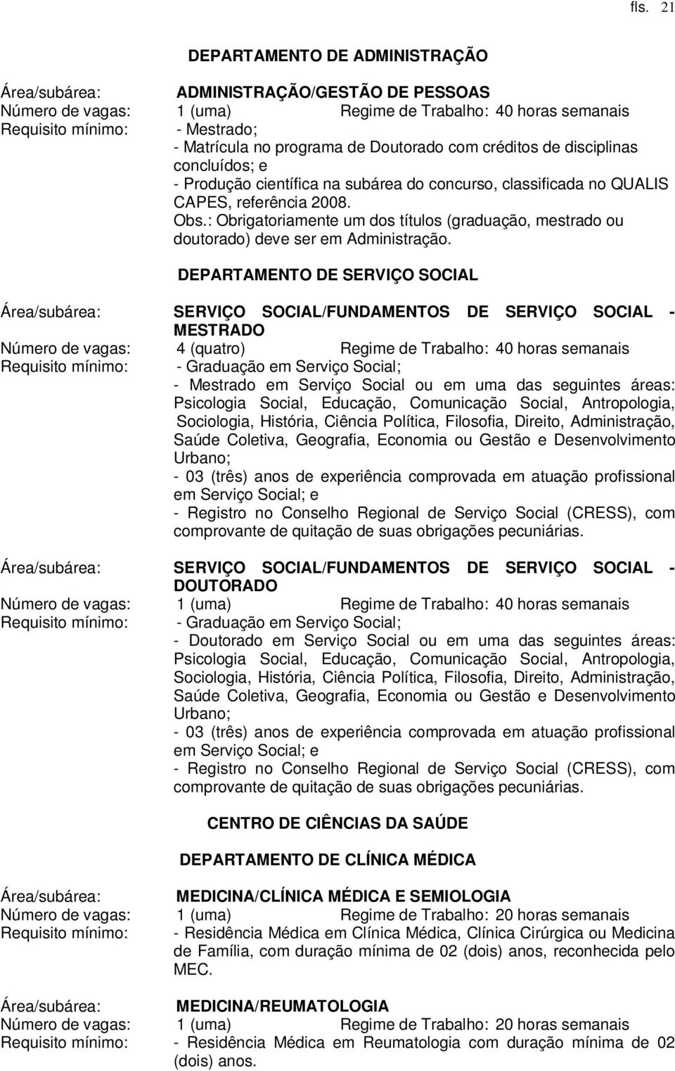 DEPARTAMENTO DE SERVIÇO SOCIAL Área/subárea: SERVIÇO SOCIAL/FUNDAMENTOS DE SERVIÇO SOCIAL - MESTRADO Número de vagas: 4 (quatro) Regime de Trabalho: 40 horas semanais Requisito mínimo: - Graduação em