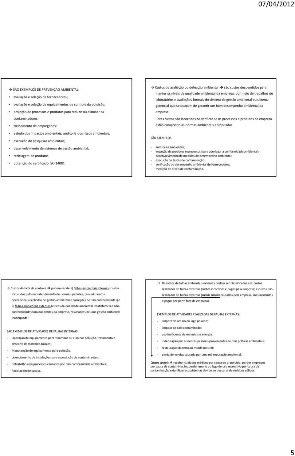 reciclagem de produtos; obtenção do certificado ISO 14001 Custos de avaliação ou detecção ambiental são custos despendidos para manter os níveis de qualidade ambiental da empresa, por meio de