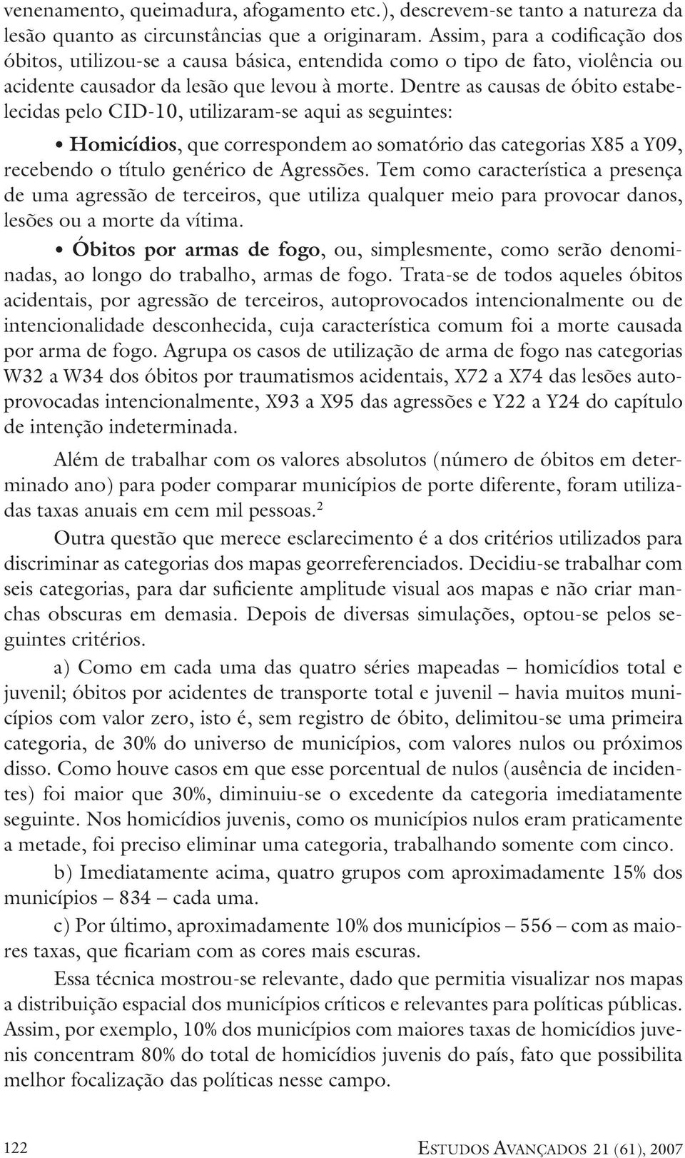 Dentre as causas de óbito estabelecidas pelo CID-10, utilizaram-se aqui as seguintes: Homicídios, que correspondem ao somatório das categorias X85 a Y09, recebendo o título genérico de Agressões.