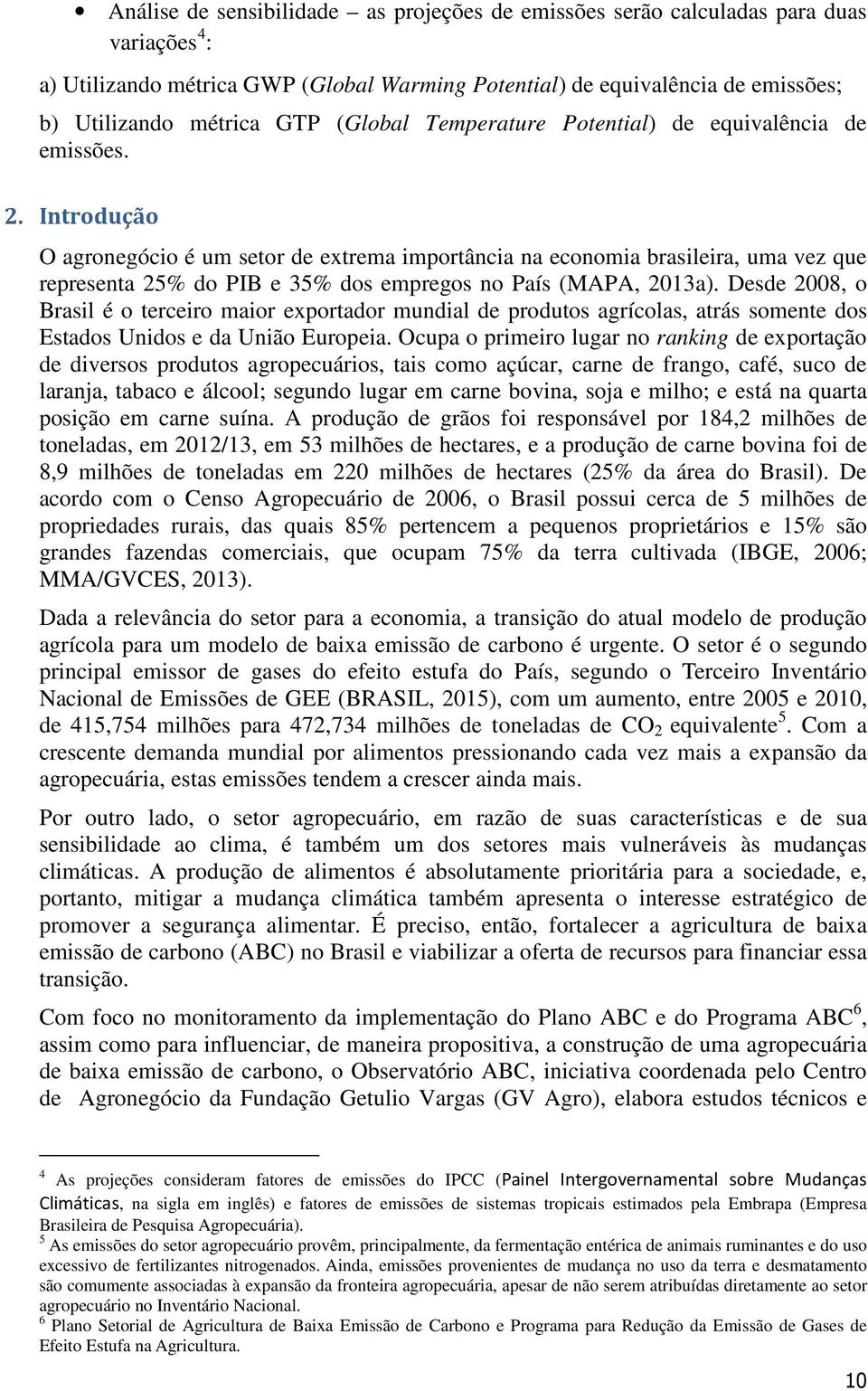 Introdução O agronegócio é um setor de extrema importância na economia brasileira, uma vez que representa 25% do PIB e 35% dos empregos no País (MAPA, 2013a).