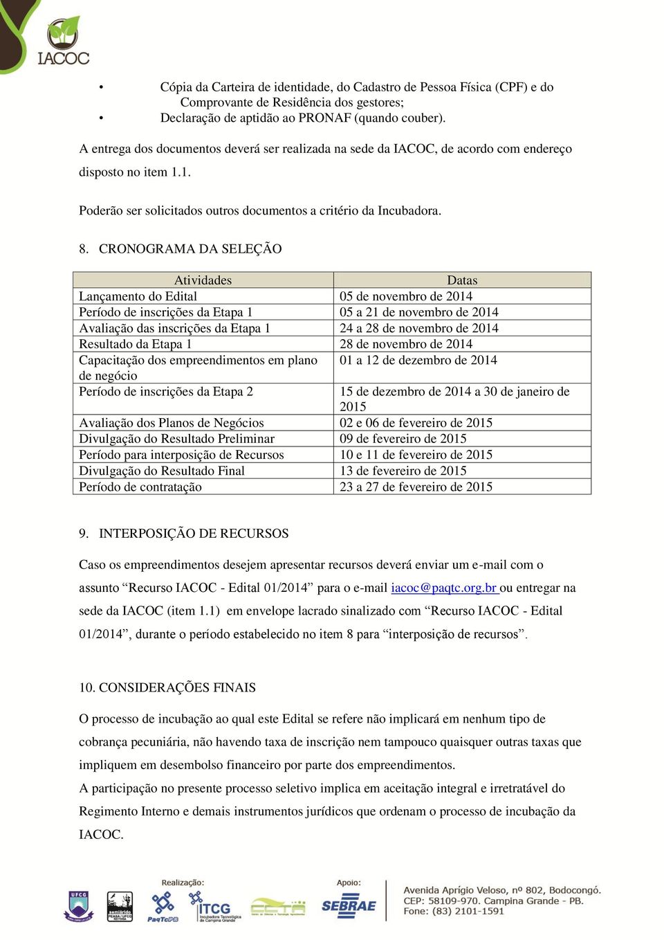 CRONOGRAMA DA SELEÇÃO Atividades Datas Lançamento do Edital 05 de novembro de 014 Período de inscrições da Etapa 1 05 a 1 de novembro de 014 Avaliação das inscrições da Etapa 1 4 a 8 de novembro de