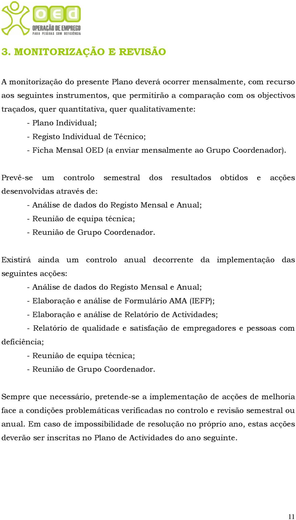 Prevê-se um controlo semestral dos resultados obtidos e acções desenvolvidas através de: - Análise de dados do Registo Mensal e Anual; - Reunião de equipa técnica; - Reunião de Grupo Coordenador.