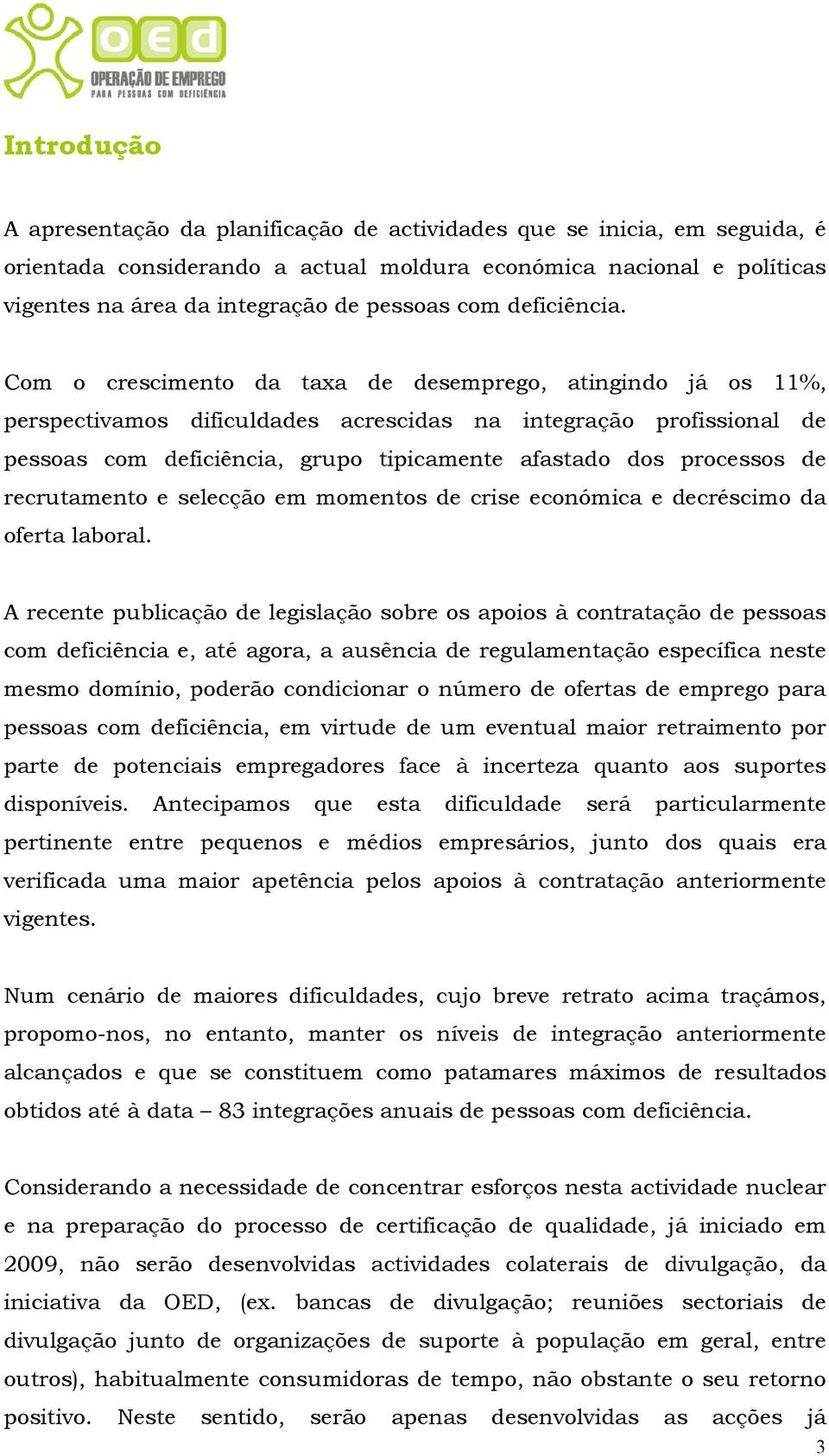 Com o crescimento da taxa de desemprego, atingindo já os 11%, perspectivamos dificuldades acrescidas na integração profissional de pessoas com deficiência, grupo tipicamente afastado dos processos de