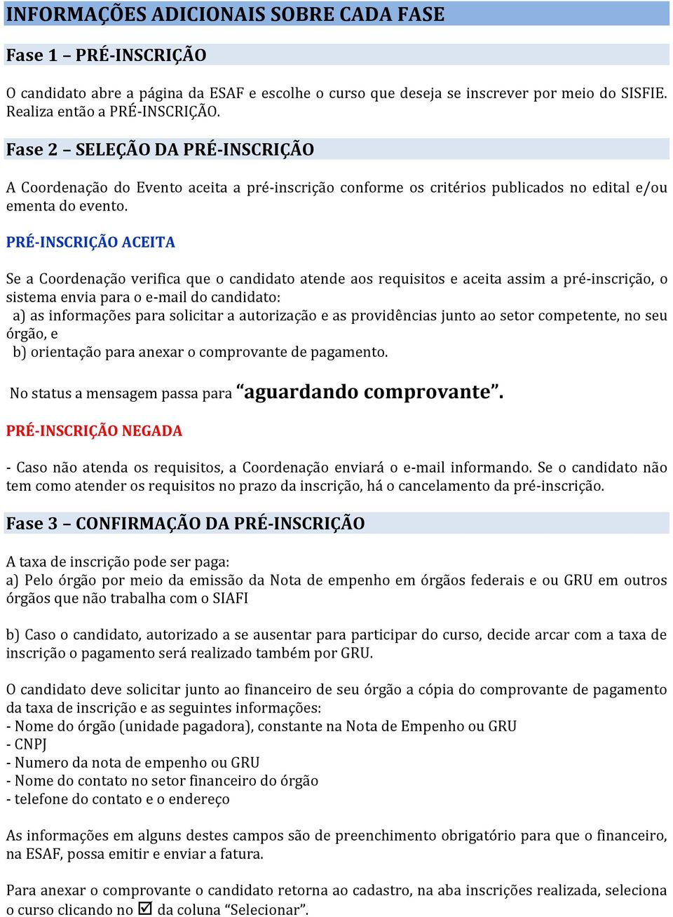 PRÉ-INSCRIÇÃO ACEITA Se a Coordenação verifica que o candidato atende aos requisitos e aceita assim a pré-inscrição, o sistema envia para o e-mail do candidato: a) as informações para solicitar a