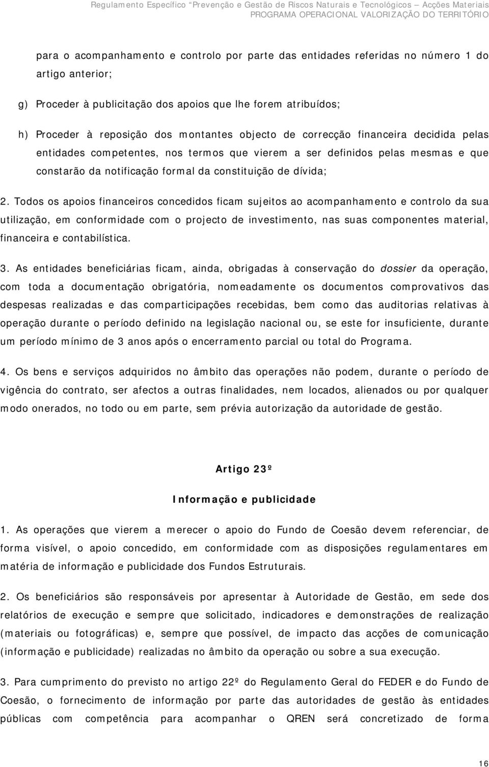 Todos os apoios financeiros concedidos ficam sujeitos ao acompanhamento e controlo da sua utilização, em conformidade com o projecto de investimento, nas suas componentes material, financeira e