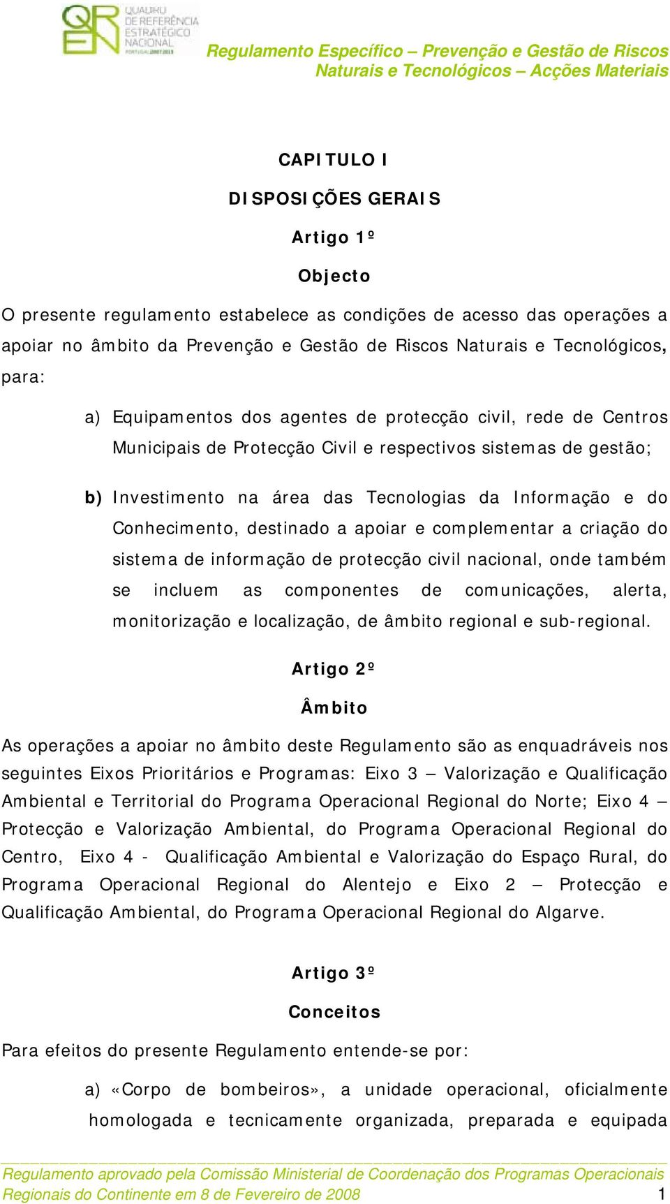 Conhecimento, destinado a apoiar e complementar a criação do sistema de informação de protecção civil nacional, onde também se incluem as componentes de comunicações, alerta, monitorização e