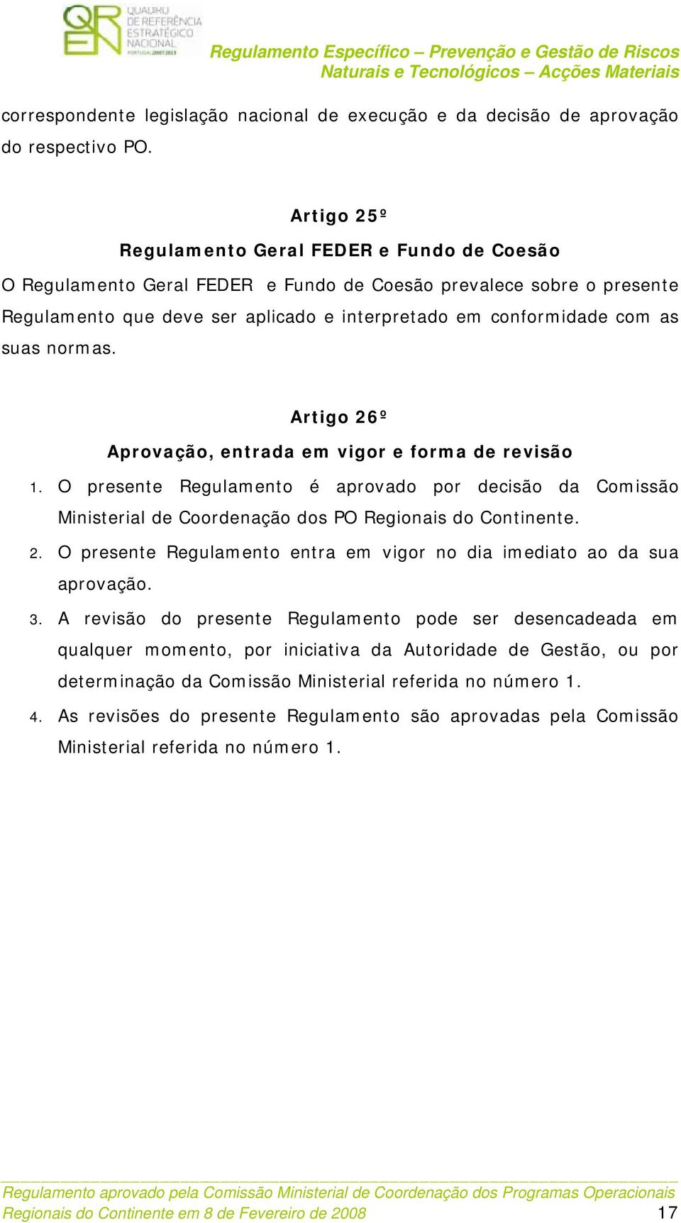 suas normas. Artigo 26º Aprovação, entrada em vigor e forma de revisão 1. O presente Regulamento é aprovado por decisão da Comissão Ministerial de Coordenação dos PO Regionais do Continente. 2. O presente Regulamento entra em vigor no dia imediato ao da sua aprovação.