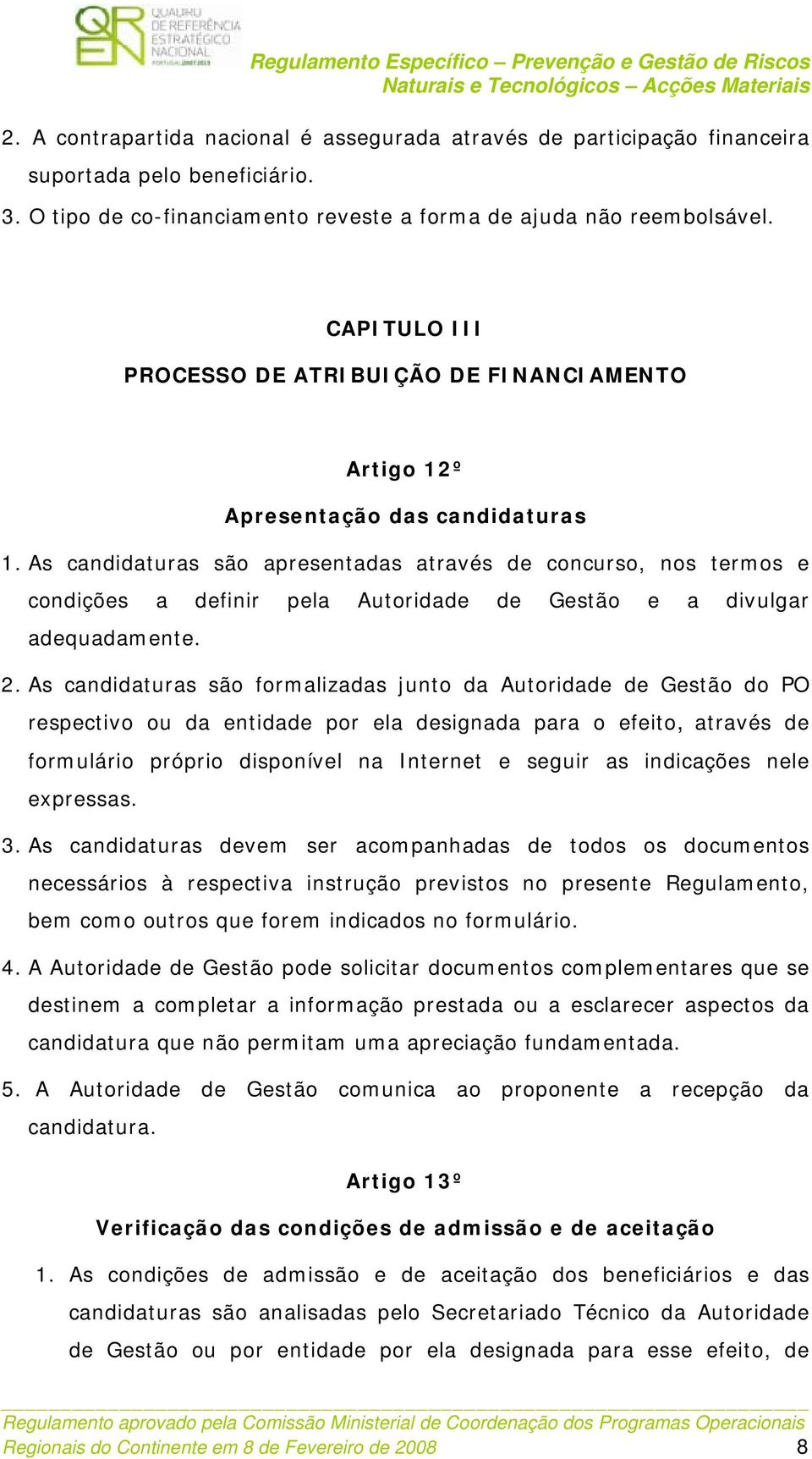 As candidaturas são apresentadas através de concurso, nos termos e condições a definir pela Autoridade de Gestão e a divulgar adequadamente. 2.