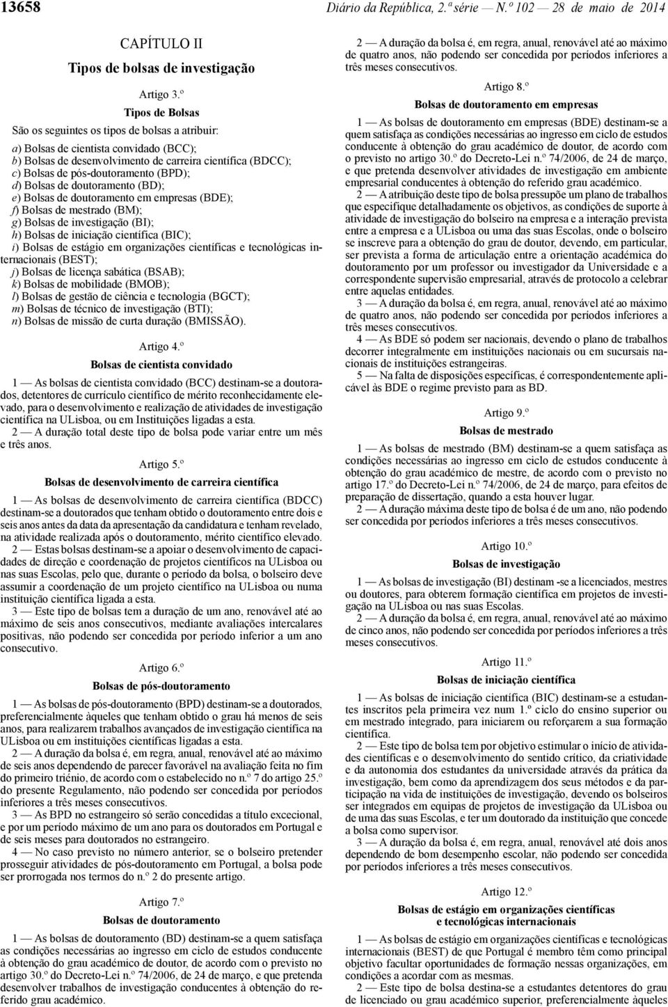 (BPD); d) Bolsas de doutoramento (BD); e) Bolsas de doutoramento em empresas (BDE); f) Bolsas de mestrado (BM); g) Bolsas de investigação (BI); h) Bolsas de iniciação científica (BIC); i) Bolsas de