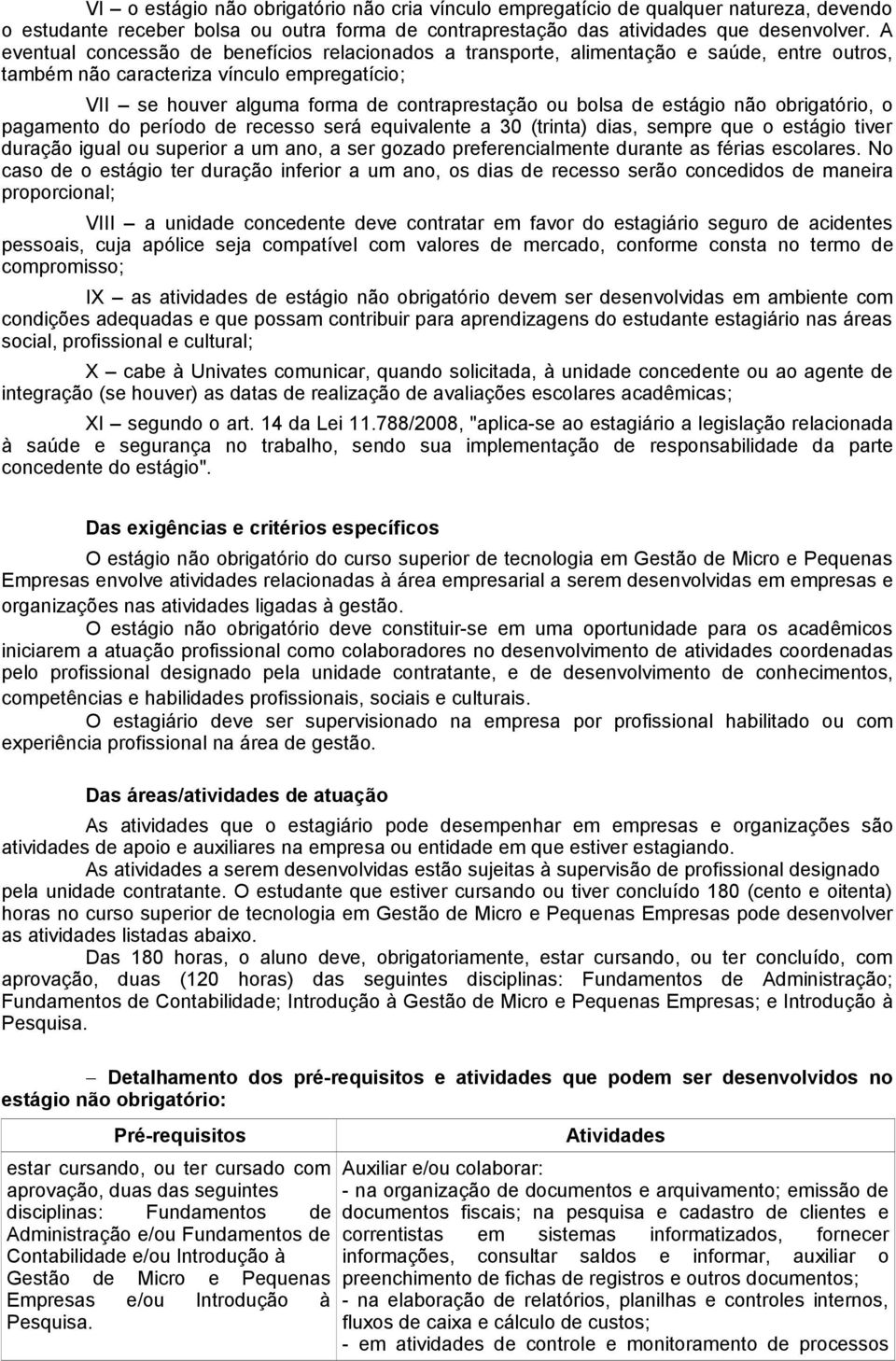 estágio não obrigatório, o pagamento do período de recesso será equivalente a 30 (trinta) dias, sempre que o estágio tiver duração igual ou superior a um ano, a ser gozado preferencialmente durante