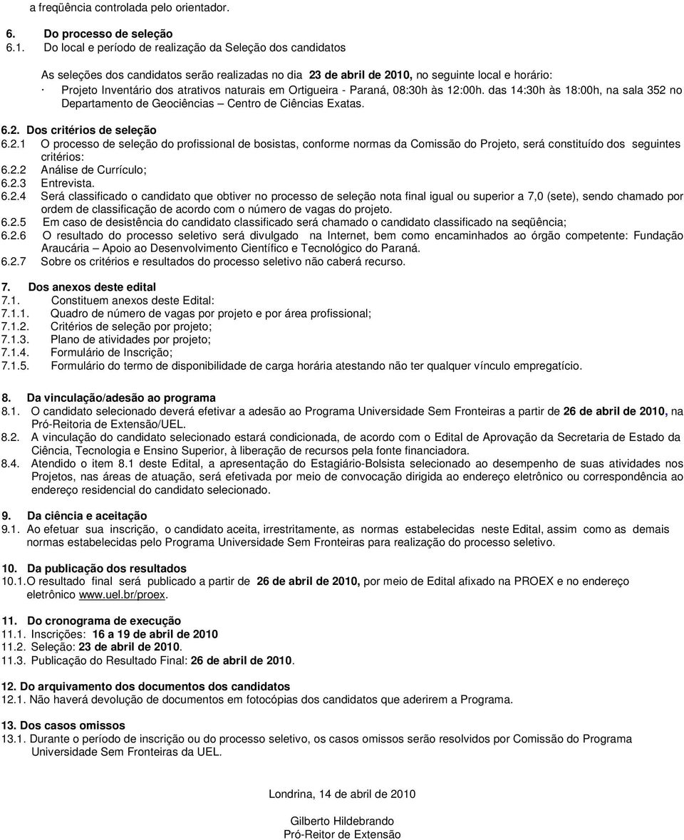 naturais em Ortigueira - Paraná, 08:30h às 12:00h. das 14:30h às 18:00h, na sala 352 no Departamento de Geociências Centro de Ciências Exatas. 6.2. Dos critérios de seleção 6.2.1 O processo de seleção do profissional de bosistas, conforme normas da Comissão do Projeto, será constituído dos seguintes critérios: 6.