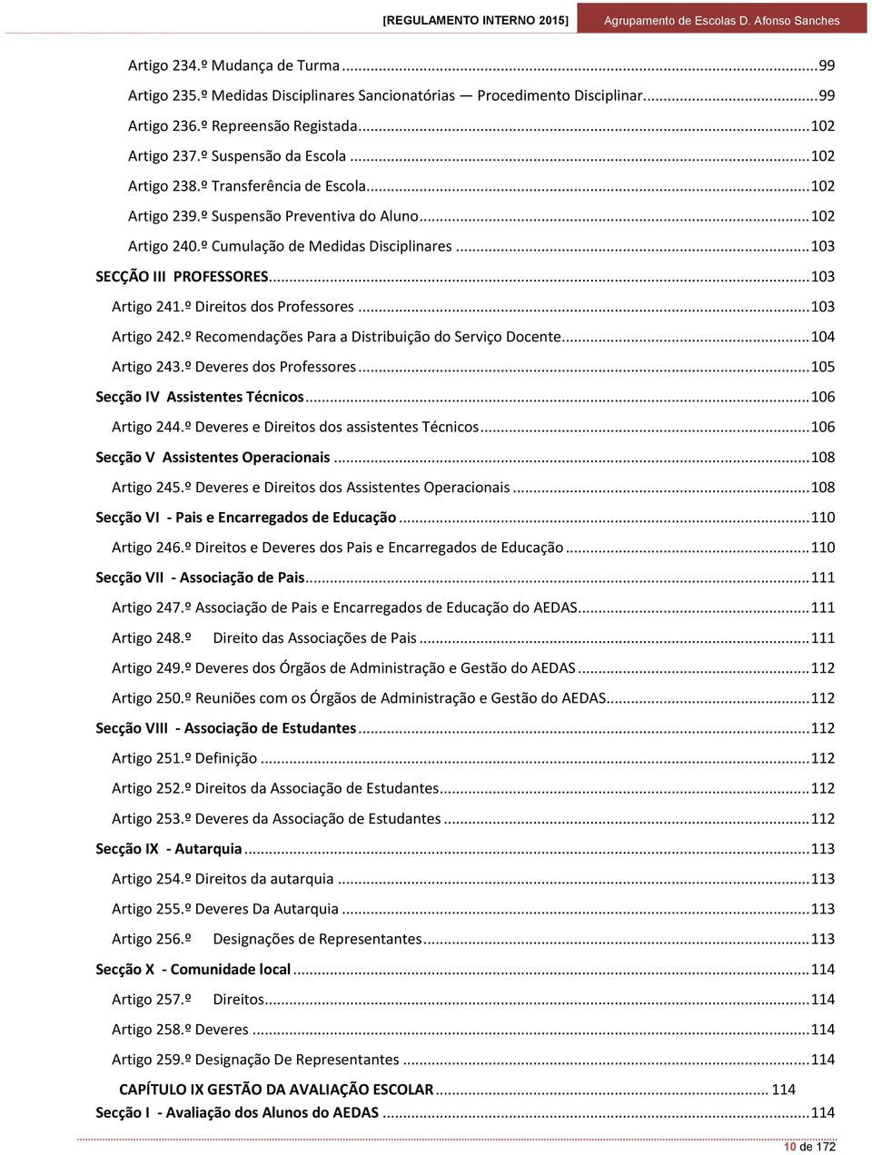 º Direitos dos Professores... 103 Artigo 242.º Recomendações Para a Distribuição do Serviço Docente... 104 Artigo 243.º Deveres dos Professores... 105 Secção IV Assistentes Técnicos... 106 Artigo 244.