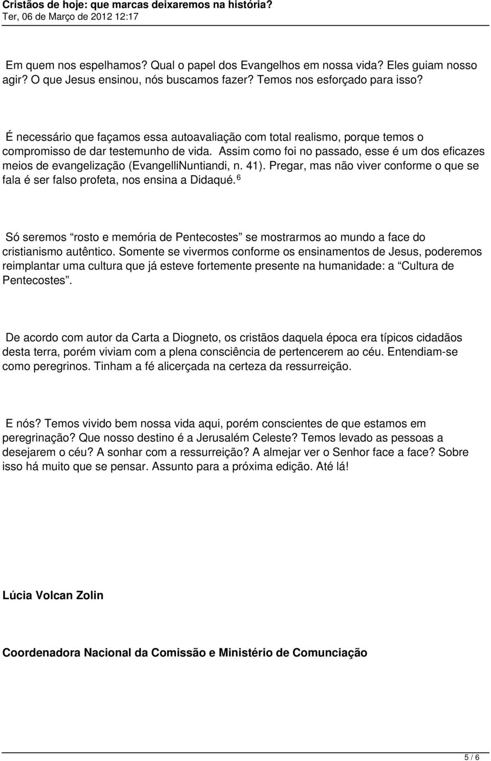 Assim como foi no passado, esse é um dos eficazes meios de evangelização (EvangelliNuntiandi, n. 41). Pregar, mas não viver conforme o que se fala é ser falso profeta, nos ensina a Didaqué.