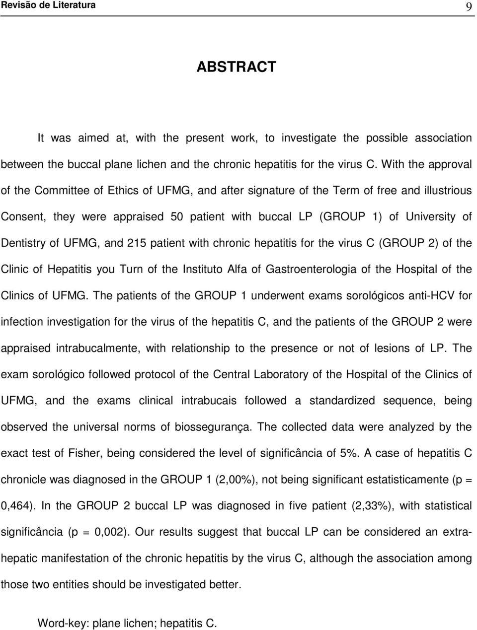 Dentistry of UFMG, and 215 patient with chronic hepatitis for the virus C (GROUP 2) of the Clinic of Hepatitis you Turn of the Instituto Alfa of Gastroenterologia of the Hospital of the Clinics of