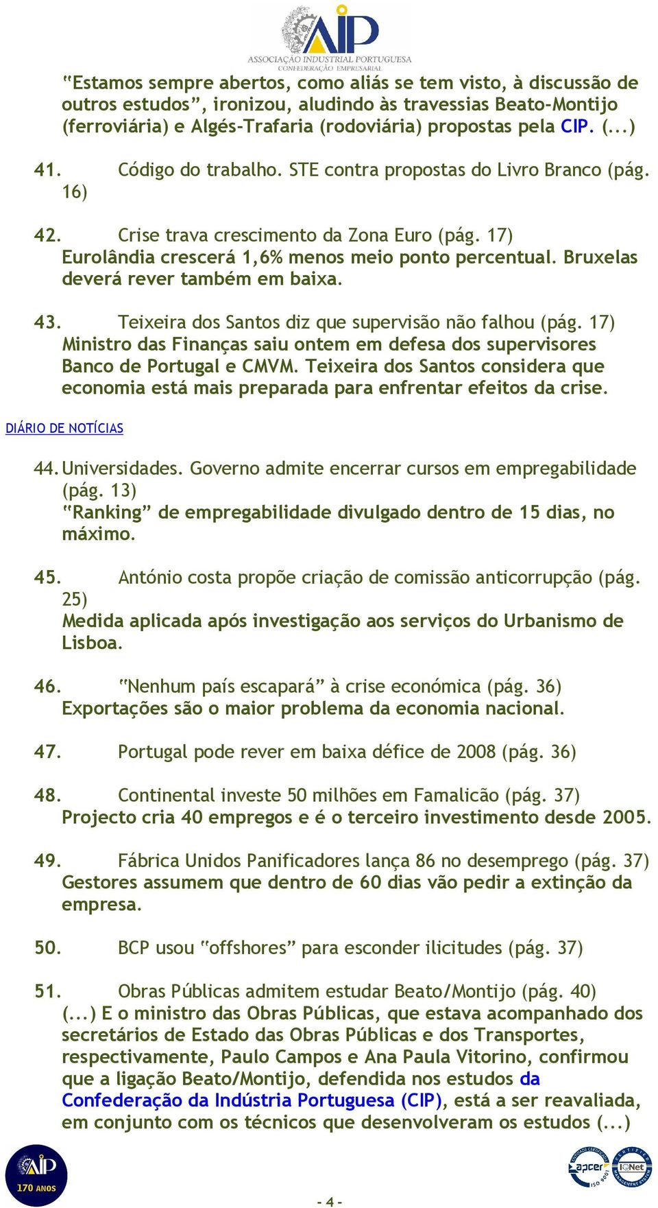 Bruxelas deverá rever também em baixa. 43. Teixeira dos Santos diz que supervisão não falhou (pág. 17) Ministro das Finanças saiu ontem em defesa dos supervisores Banco de Portugal e CMVM.