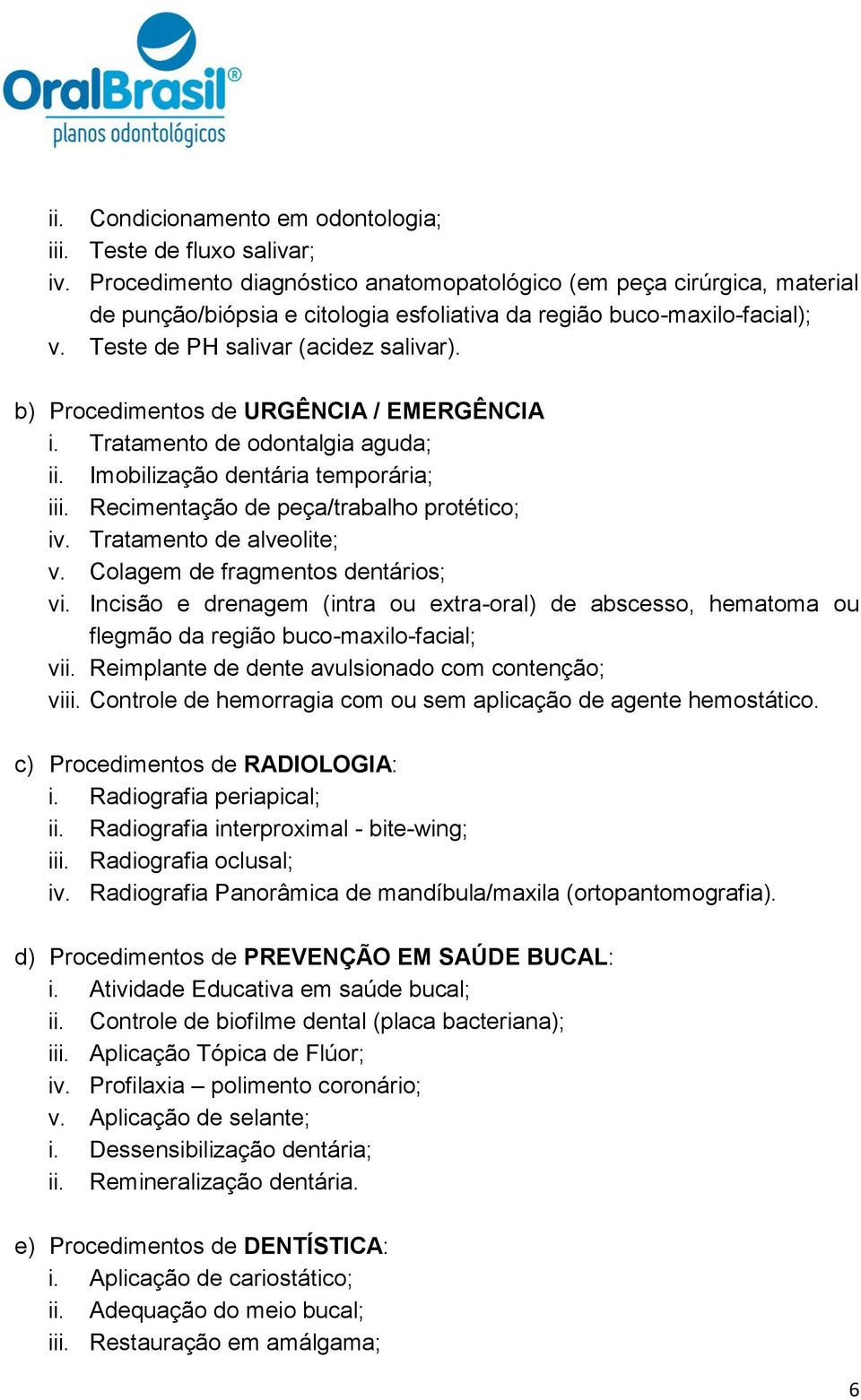 b) Procedimentos de URGÊNCIA / EMERGÊNCIA i. Tratamento de odontalgia aguda; ii. Imobilização dentária temporária; iii. Recimentação de peça/trabalho protético; iv. Tratamento de alveolite; v.