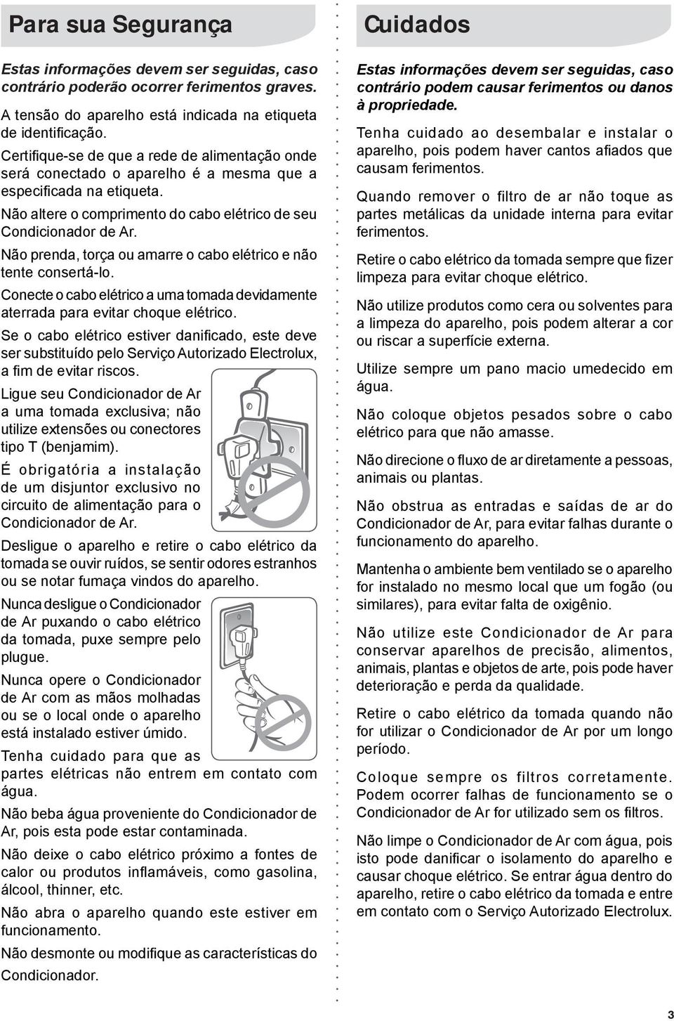 Não prenda, torça ou amarre o cabo elétrico e não tente consertá-lo. Conecte o cabo elétrico a uma tomada devidamente aterrada para evitar choque elétrico.