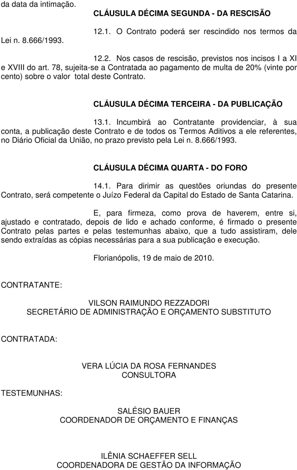 .1. Incumbirá ao Contratante providenciar, à sua conta, a publicação deste Contrato e de todos os Termos Aditivos a ele referentes, no Diário Oficial da União, no prazo previsto pela Lei n. 8.