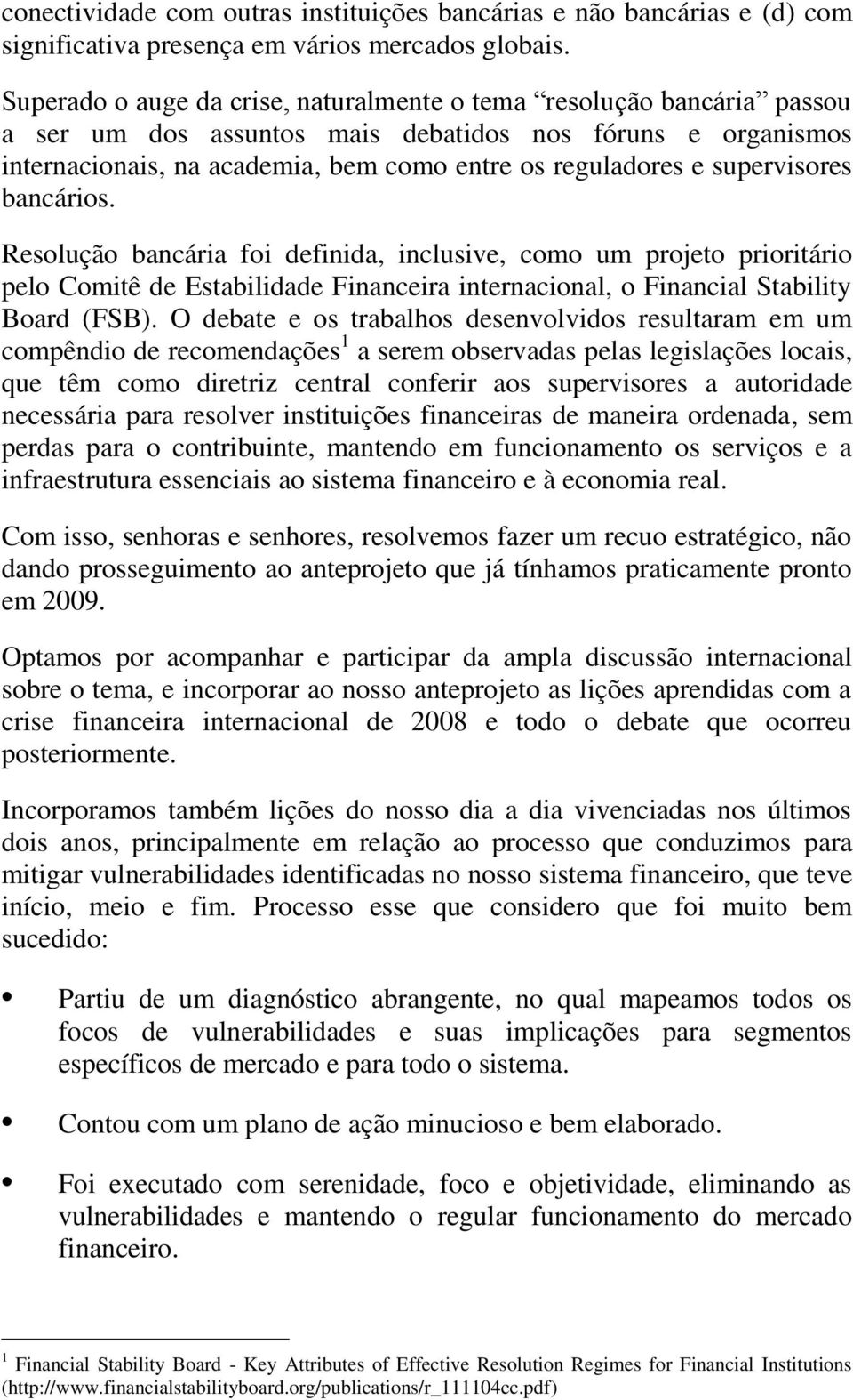 supervisores bancários. Resolução bancária foi definida, inclusive, como um projeto prioritário pelo Comitê de Estabilidade Financeira internacional, o Financial Stability Board (FSB).