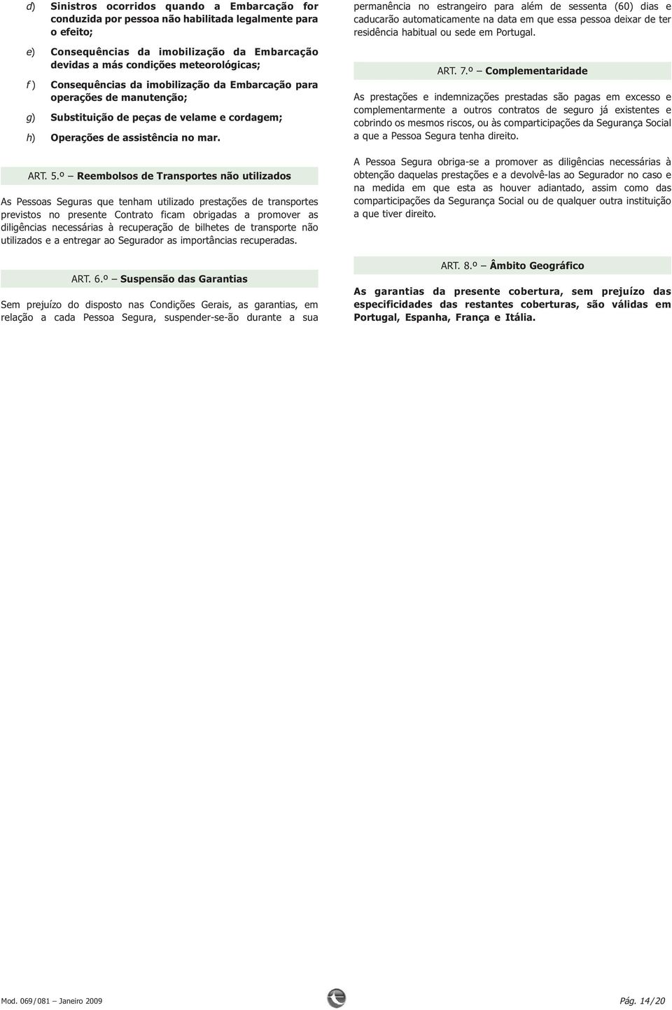 º Reembolsos de Transportes não utilizados As Pessoas Seguras que tenham utilizado prestações de transportes previstos no presente Contrato ficam obrigadas a promover as diligências necessárias à